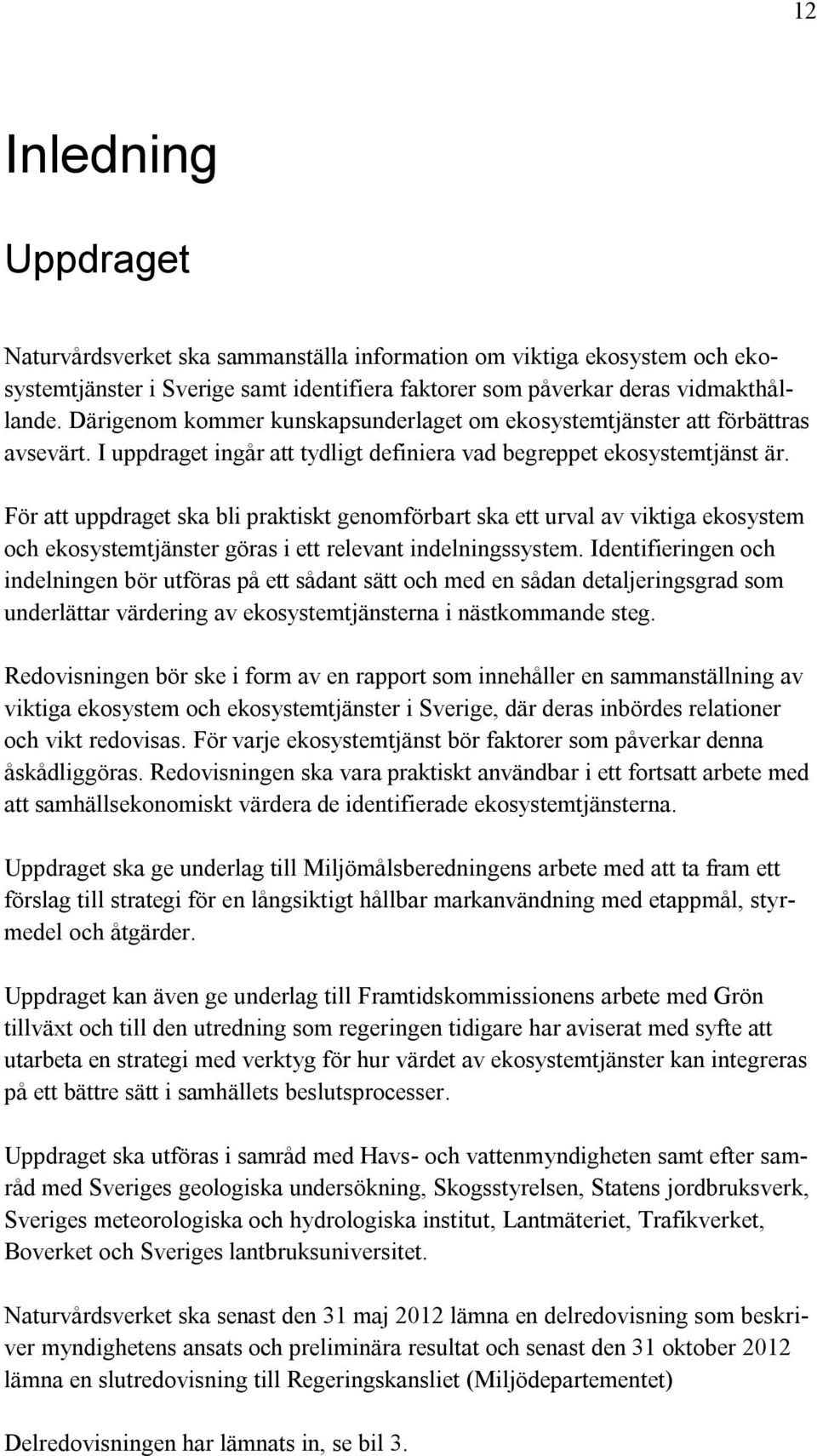 För att uppdraget ska bli praktiskt genomförbart ska ett urval av viktiga ekosystem och ekosystemtjänster göras i ett relevant indelningssystem.