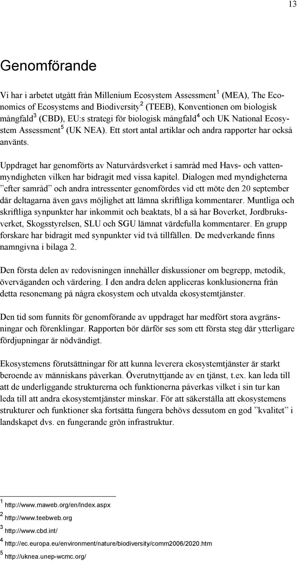 Uppdraget har genomförts av Naturvårdsverket i samråd med Havs- och vattenmyndigheten vilken har bidragit med vissa kapitel.