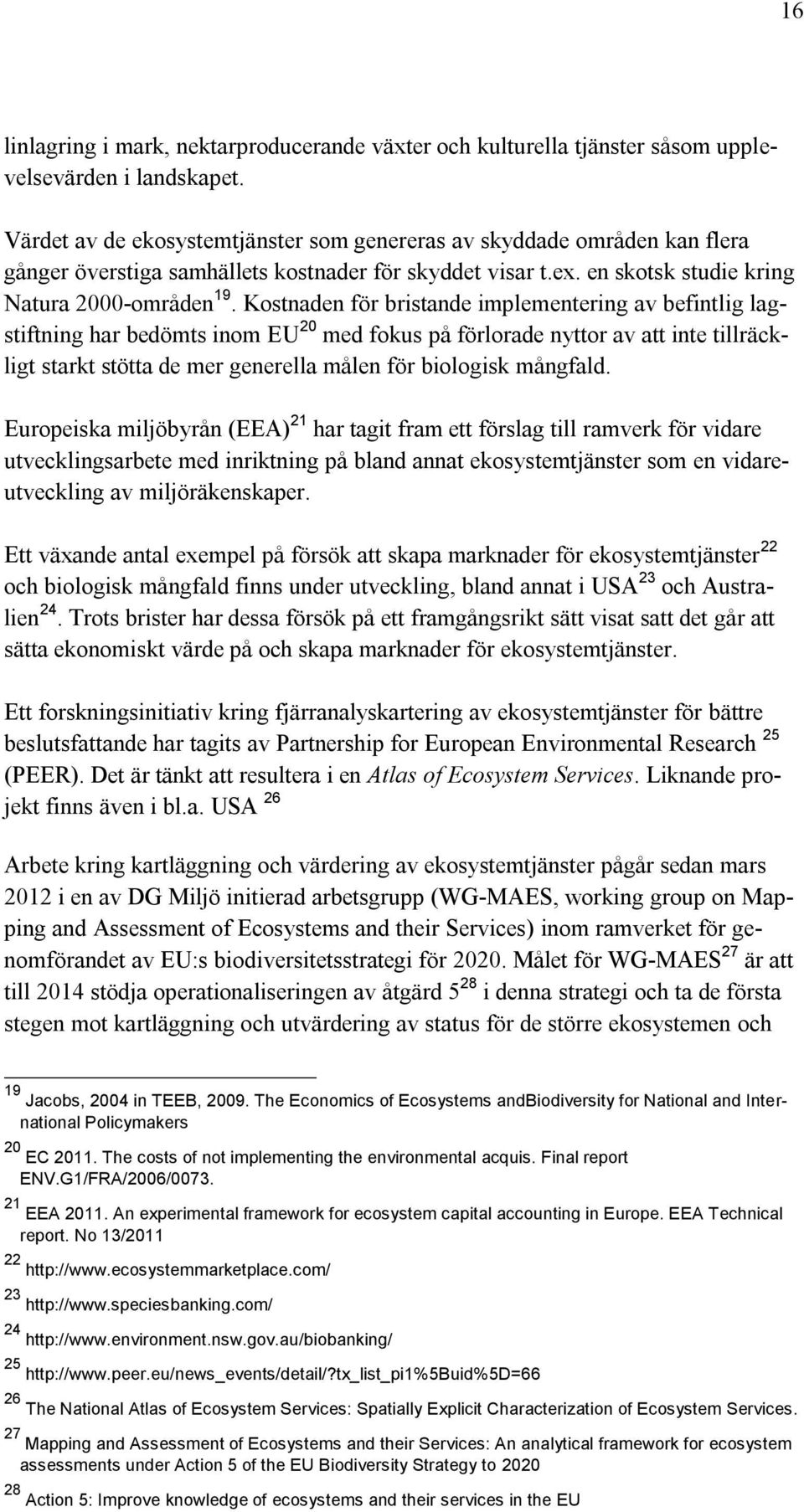 Kostnaden för bristande implementering av befintlig lagstiftning har bedömts inom EU 20 med fokus på förlorade nyttor av att inte tillräckligt starkt stötta de mer generella målen för biologisk