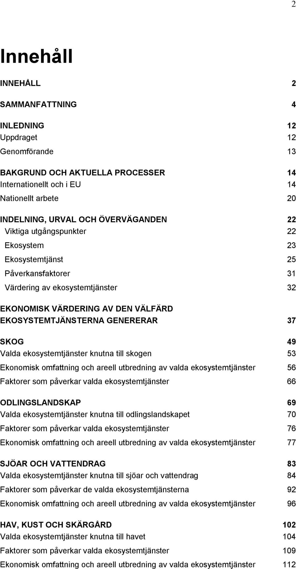 ekosystemtjänster knutna till skogen 53 Ekonomisk omfattning och areell utbredning av valda ekosystemtjänster 56 Faktorer som påverkar valda ekosystemtjänster 66 ODLINGSLANDSKAP 69 Valda