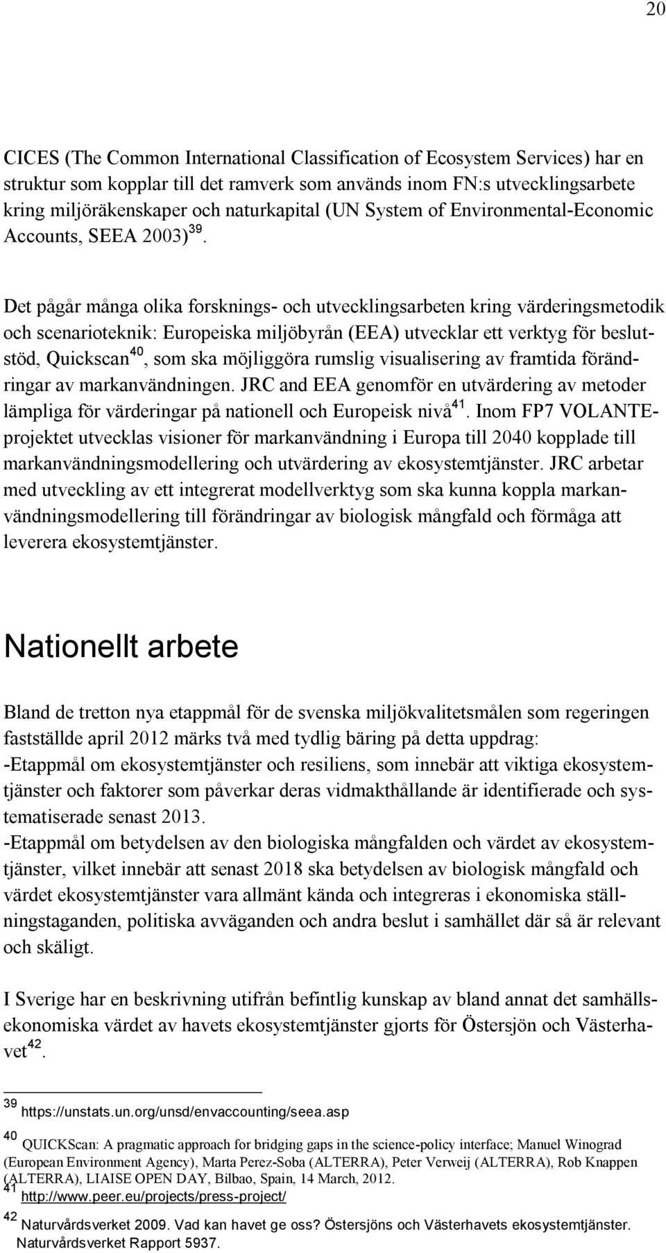 Det pågår många olika forsknings- och utvecklingsarbeten kring värderingsmetodik och scenarioteknik: Europeiska miljöbyrån (EEA) utvecklar ett verktyg för beslutstöd, Quickscan 40, som ska möjliggöra