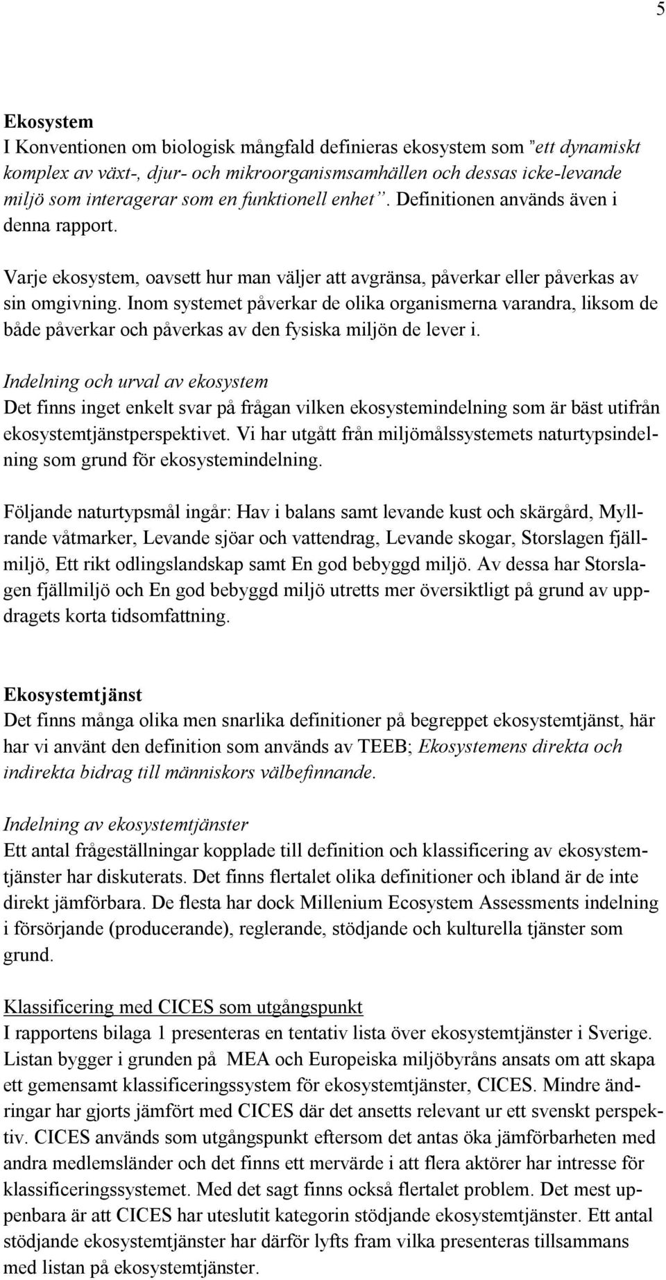 Inom systemet påverkar de olika organismerna varandra, liksom de både påverkar och påverkas av den fysiska miljön de lever i.