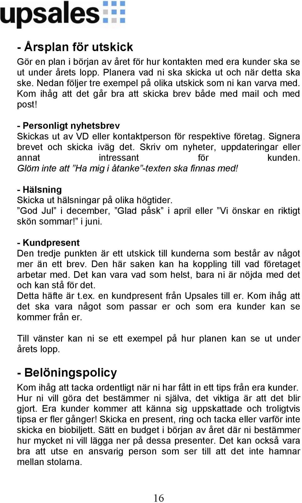 - Personligt nyhetsbrev Skickas ut av VD eller kontaktperson för respektive företag. Signera brevet och skicka iväg det. Skriv om nyheter, uppdateringar eller annat intressant för kunden.
