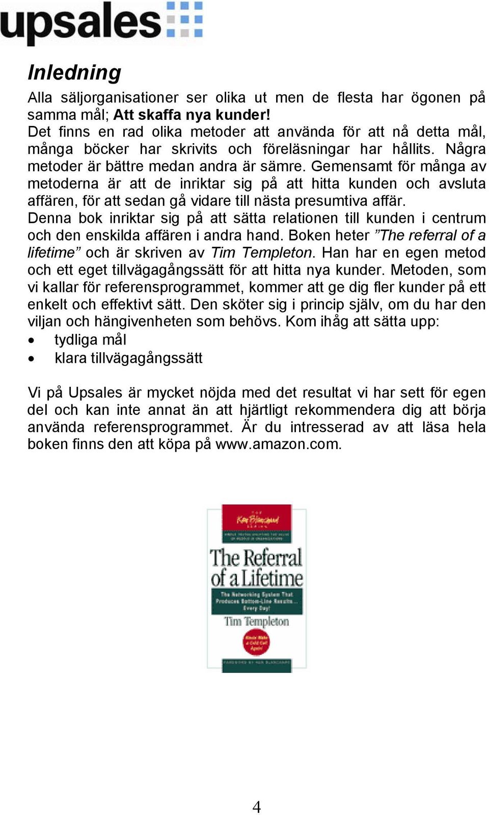 Gemensamt för många av metoderna är att de inriktar sig på att hitta kunden och avsluta affären, för att sedan gå vidare till nästa presumtiva affär.