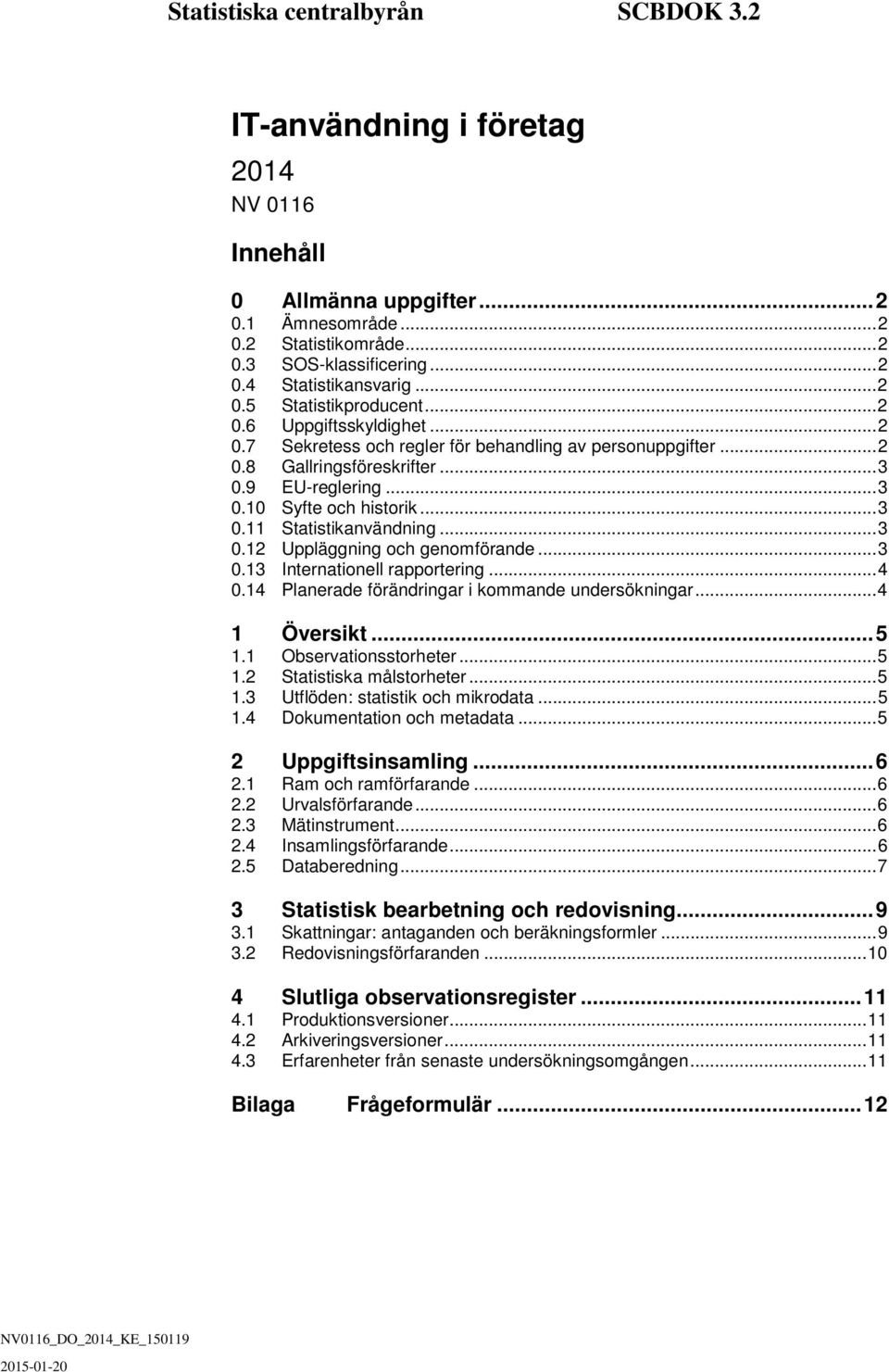 .. 3 0.11 Statistikanvänning... 3 0.12 Uppläggning och genomförane... 3 0.13 Internationell rapportering... 4 0.14 Planerae föränringar i kommane unersökningar... 4 1 Översikt... 5 1.