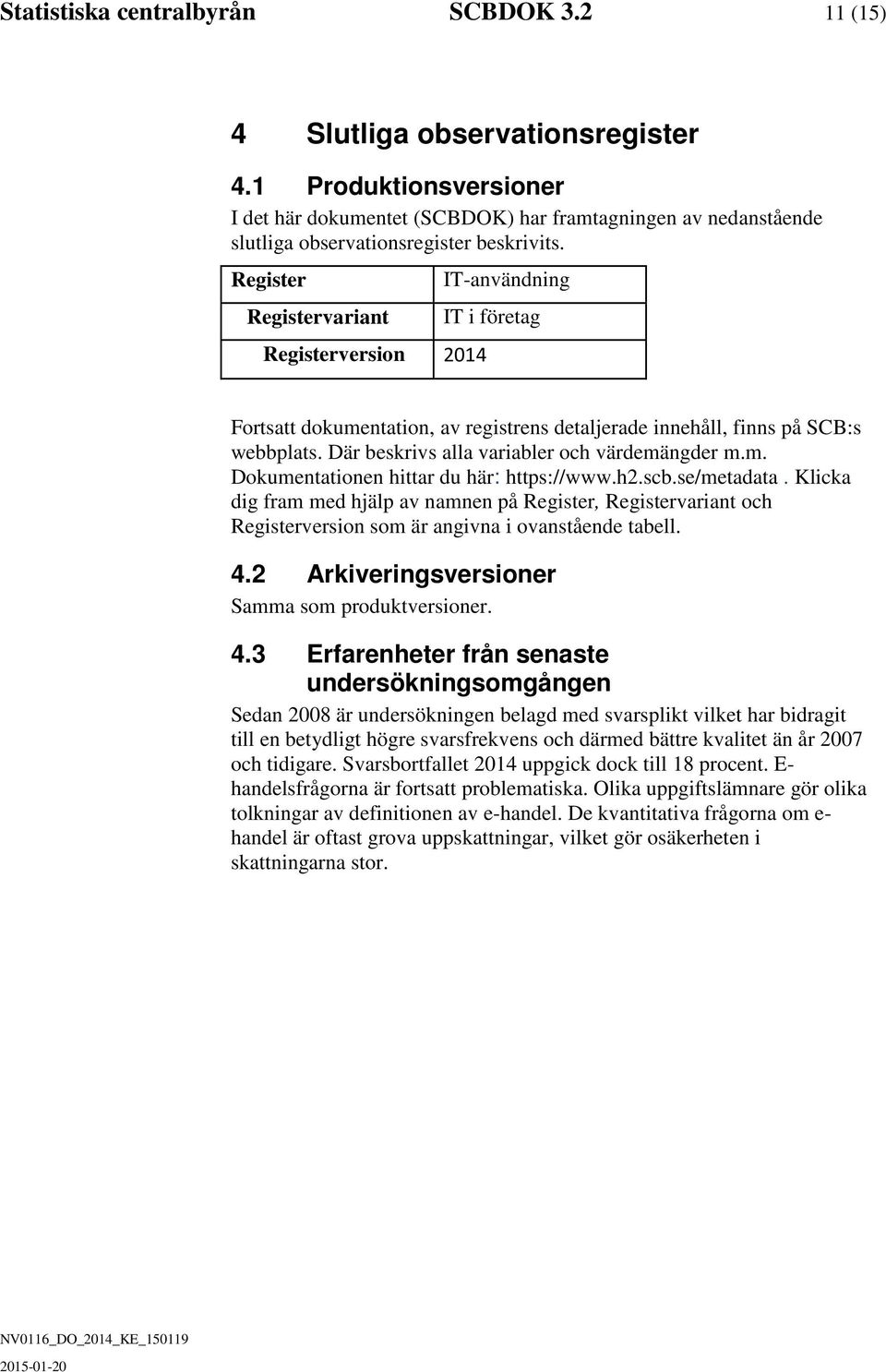 Register Registervariant Registerversion 2014 IT-använning IT i företag Fortsatt okumentation, av registrens etaljerae innehåll, finns på SCB:s webbplats. Där beskrivs alla variabler och väremänger m.