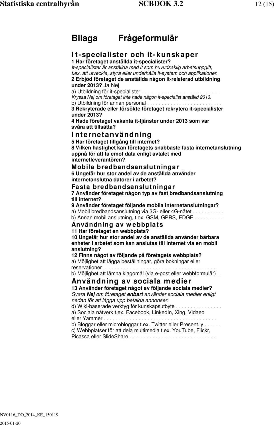 2 Erbjö företaget e anställa någon it-relatera utbilning uner 2013? Ja Nej a) Utbilning för it-specialister............................ Kryssa Nej om företaget inte hae någon it-specialist anställ 2013.