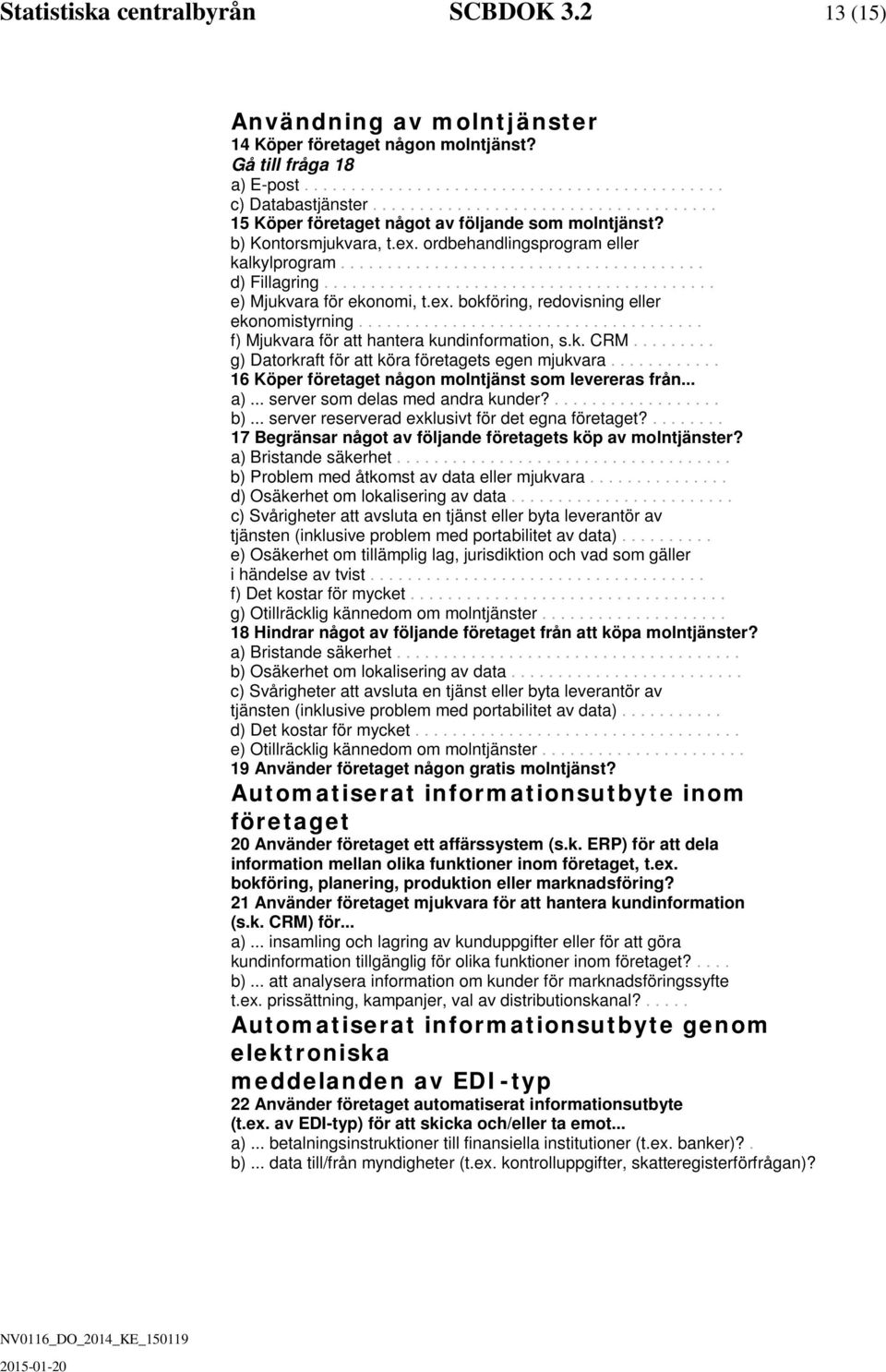 ......................................... e) Mjukvara för ekonomi, t.ex. bokföring, reovisning eller ekonomistyrning..................................... f) Mjukvara för att hantera kuninformation, s.