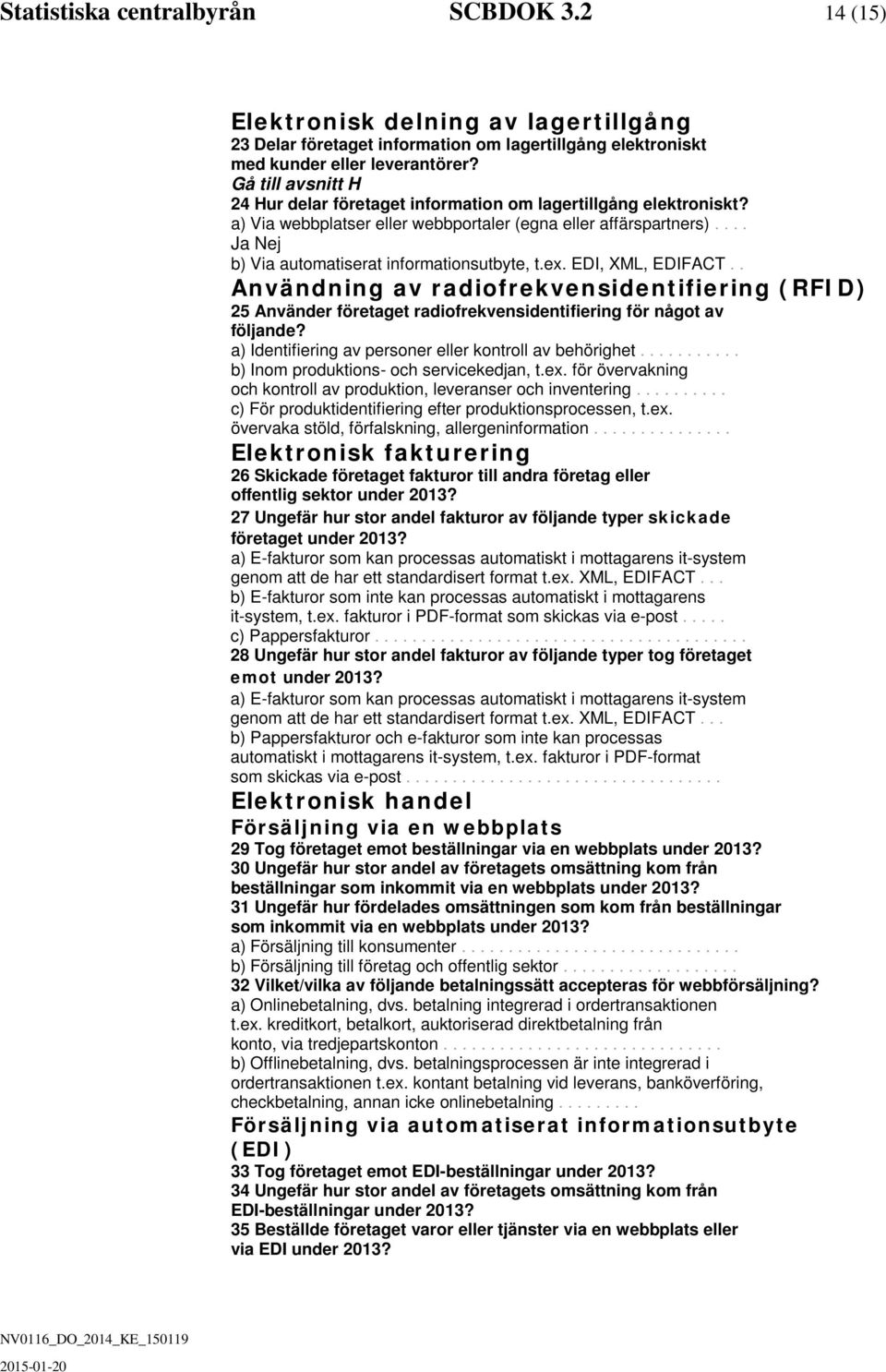 ex. EDI, XML, EDIFACT.. Använning av raiofrekvensientifiering (RFID) 25 Använer företaget raiofrekvensientifiering för något av följane? a) Ientifiering av personer eller kontroll av behörighet.