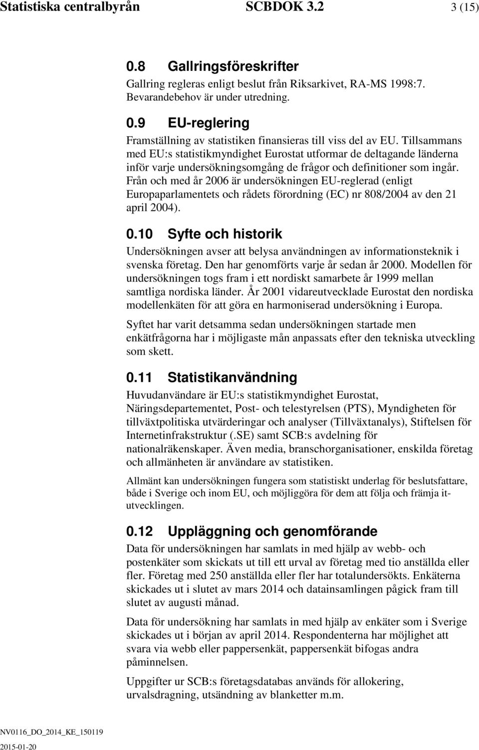 Från och me år 2006 är unersökningen EU-reglera (enligt Europaparlamentets och råets förorning (EC) nr 808/2004 av en 21 april 2004). 0.