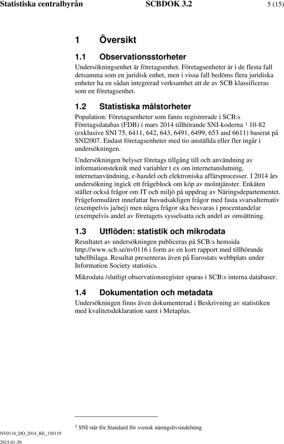 2 Statistiska målstorheter Population: Företagsenheter som fanns registrerae i SCB:s Företagsatabas (FDB) i mars 2014 tillhörane SNI-koerna 1 10-82 (exklusive SNI 75, 6411, 642, 643, 6491, 6499, 653