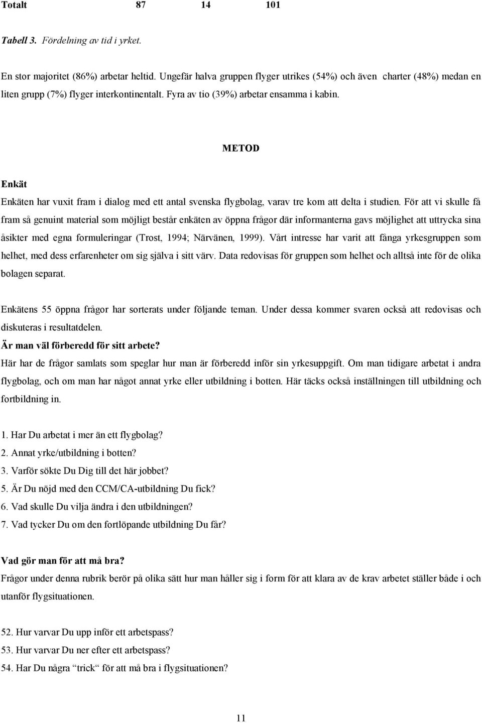 METOD Enkät Enkäten har vuxit fram i dialog med ett antal svenska flygbolag, varav tre kom att delta i studien.