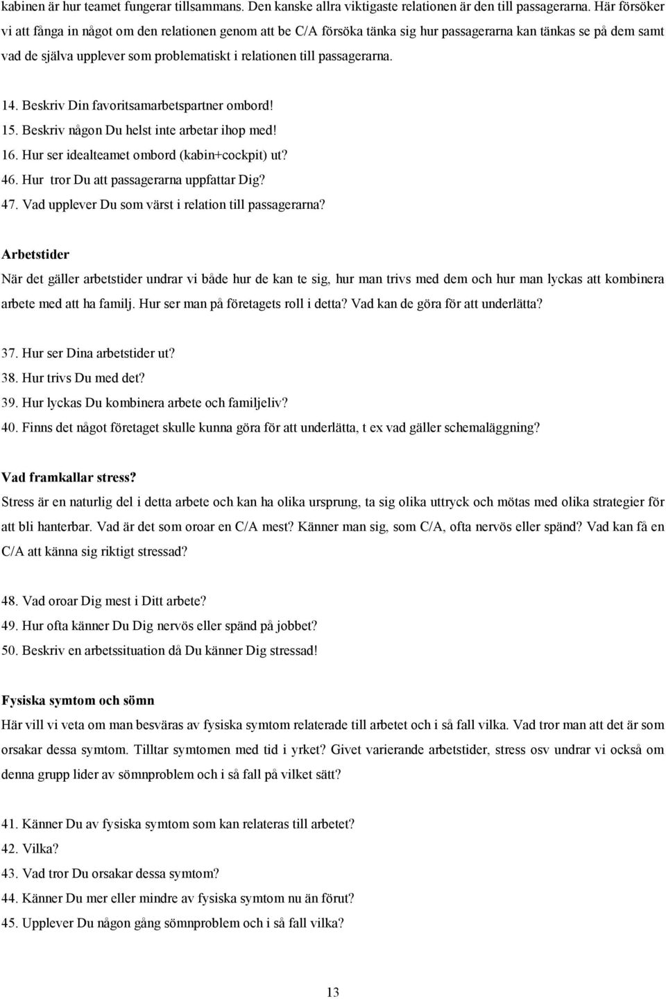 passagerarna. 14. Beskriv Din favoritsamarbetspartner ombord! 15. Beskriv någon Du helst inte arbetar ihop med! 16. Hur ser idealteamet ombord (kabin+cockpit) ut? 46.