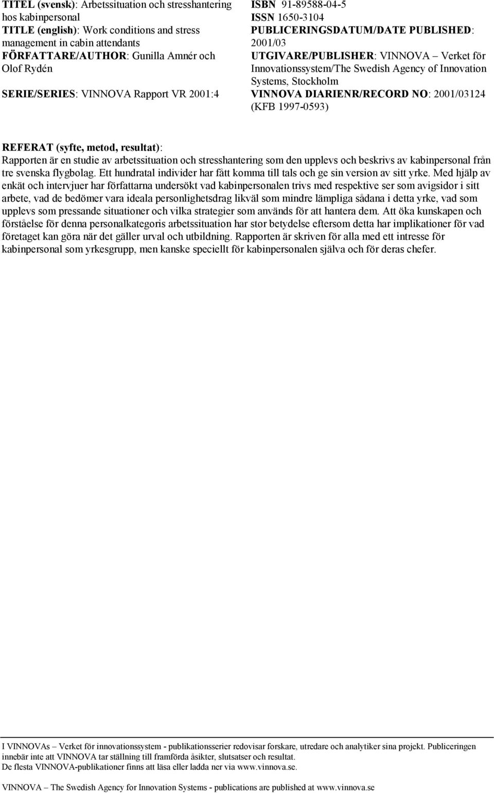 VINNOVA Rapport VR 2001:4 VINNOVA DIARIENR/RECORD NO: 2001/03124 (KFB 1997-0593) REFERAT (syfte, metod, resultat): Rapporten är en studie av arbetssituation och stresshantering som den upplevs och