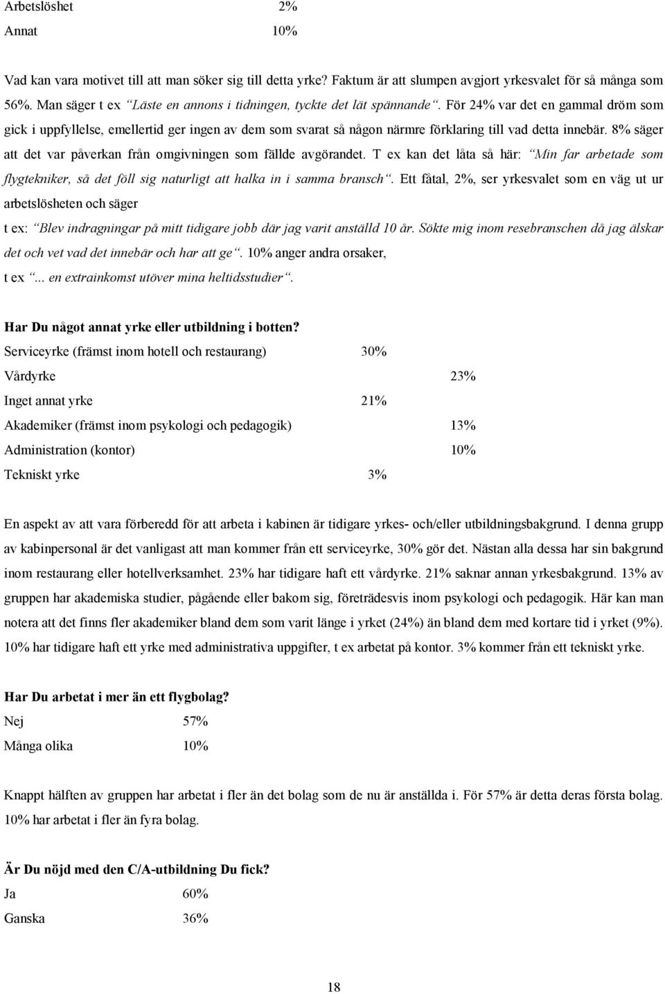 För 24% var det en gammal dröm som gick i uppfyllelse, emellertid ger ingen av dem som svarat så någon närmre förklaring till vad detta innebär.