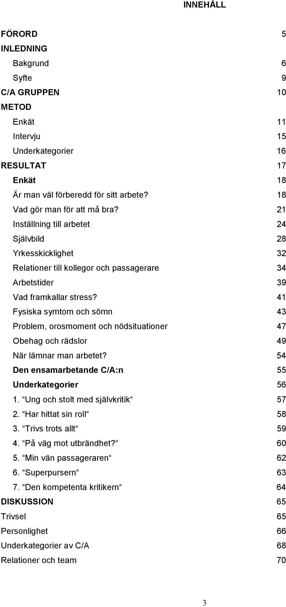 41 Fysiska symtom och sömn 43 Problem, orosmoment och nödsituationer 47 Obehag och rädslor 49 När lämnar man arbetet? 54 Den ensamarbetande C/A:n 55 Underkategorier 56 1.