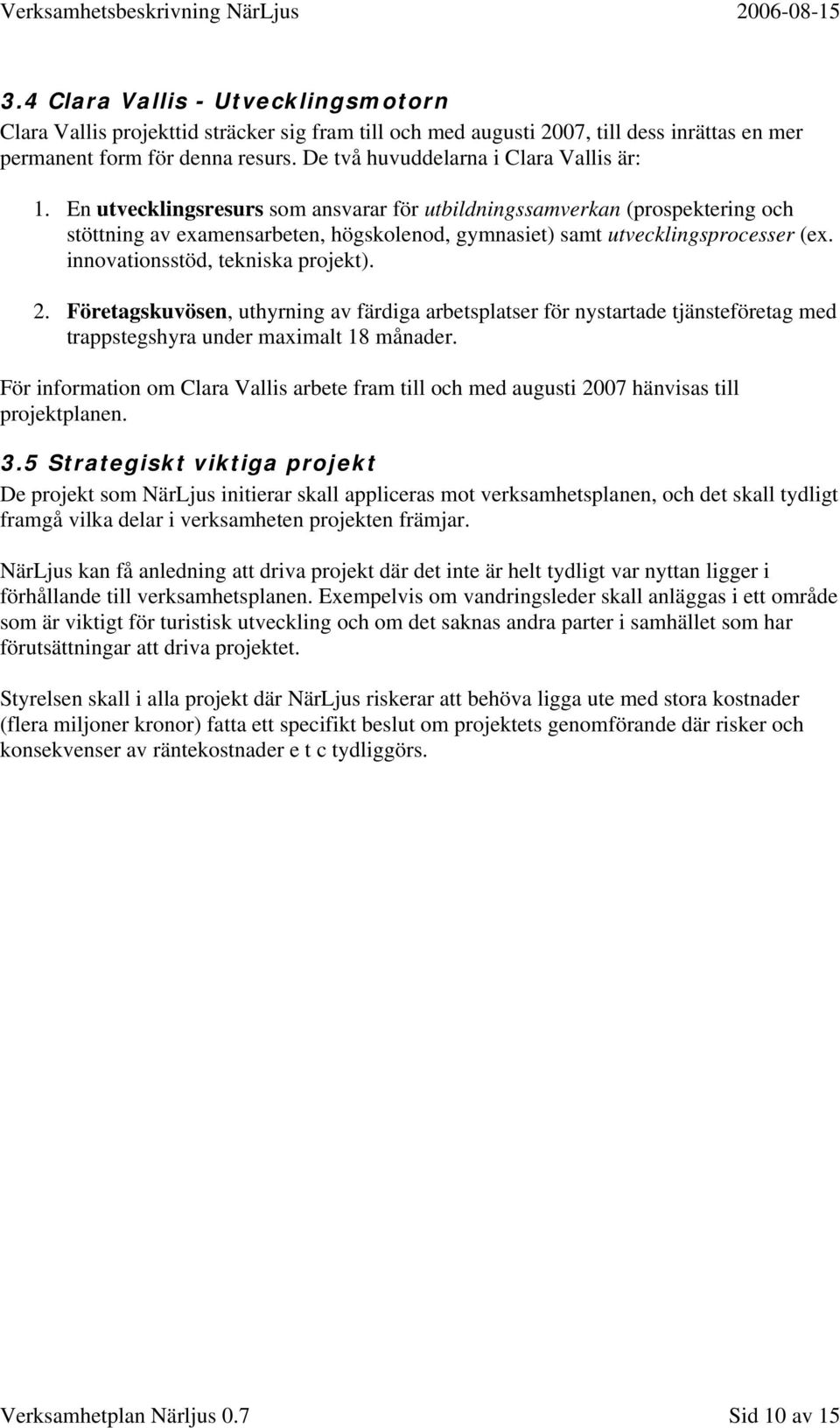 En utvecklingsresurs som ansvarar för utbildningssamverkan (prospektering och stöttning av examensarbeten, högskolenod, gymnasiet) samt utvecklingsprocesser (ex. innovationsstöd, tekniska projekt). 2.