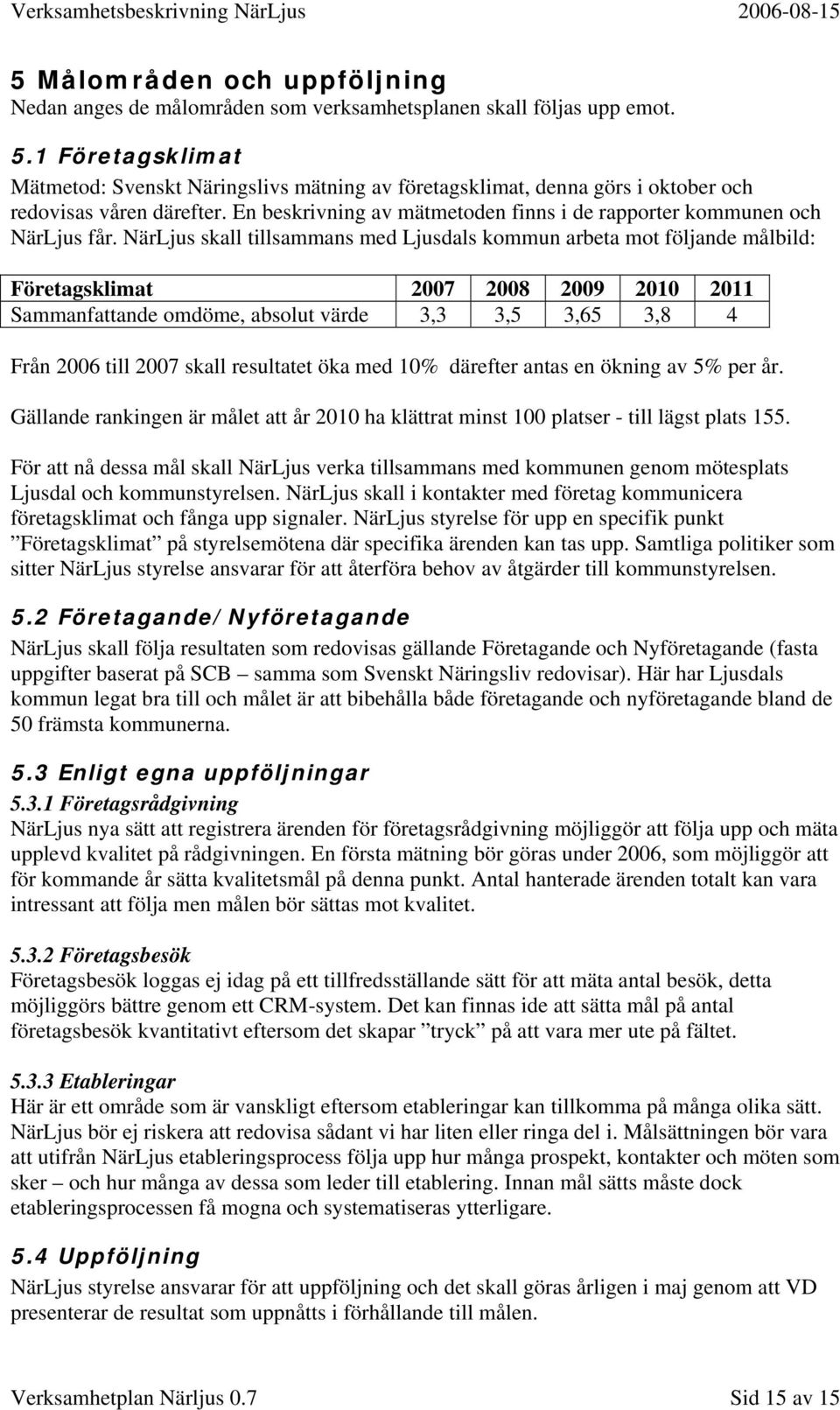 NärLjus skall tillsammans med Ljusdals kommun arbeta mot följande målbild: Företagsklimat 2007 2008 2009 2010 2011 Sammanfattande omdöme, absolut värde 3,3 3,5 3,65 3,8 4 Från 2006 till 2007 skall