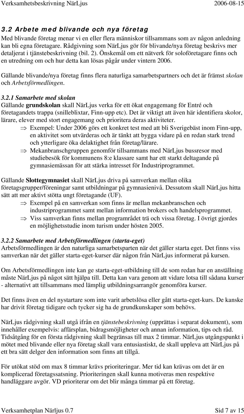 Önskemål om ett nätverk för soloföretagare finns och en utredning om och hur detta kan lösas pågår under vintern 2006.