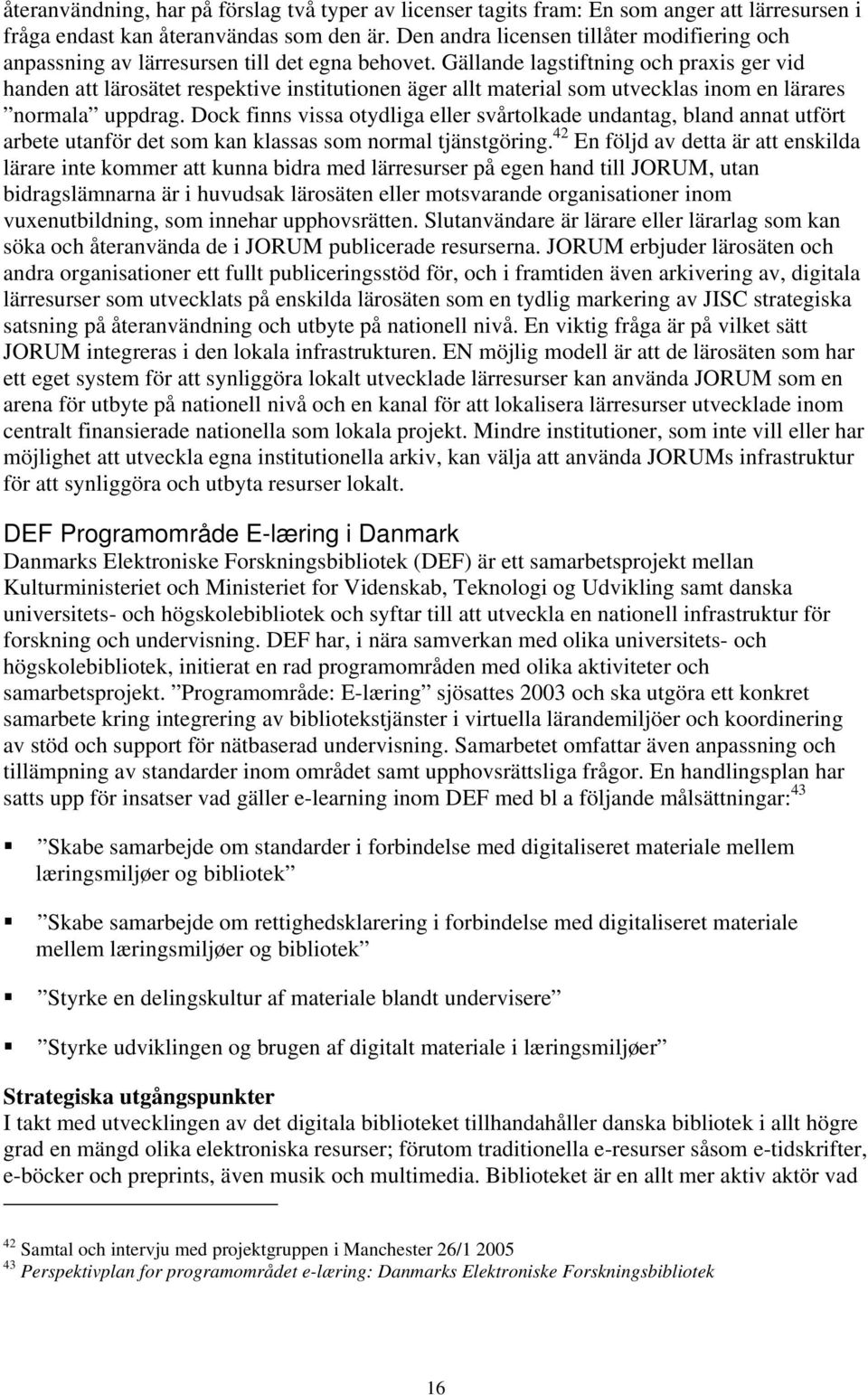 Gällande lagstiftning och praxis ger vid handen att lärosätet respektive institutionen äger allt material som utvecklas inom en lärares normala uppdrag.