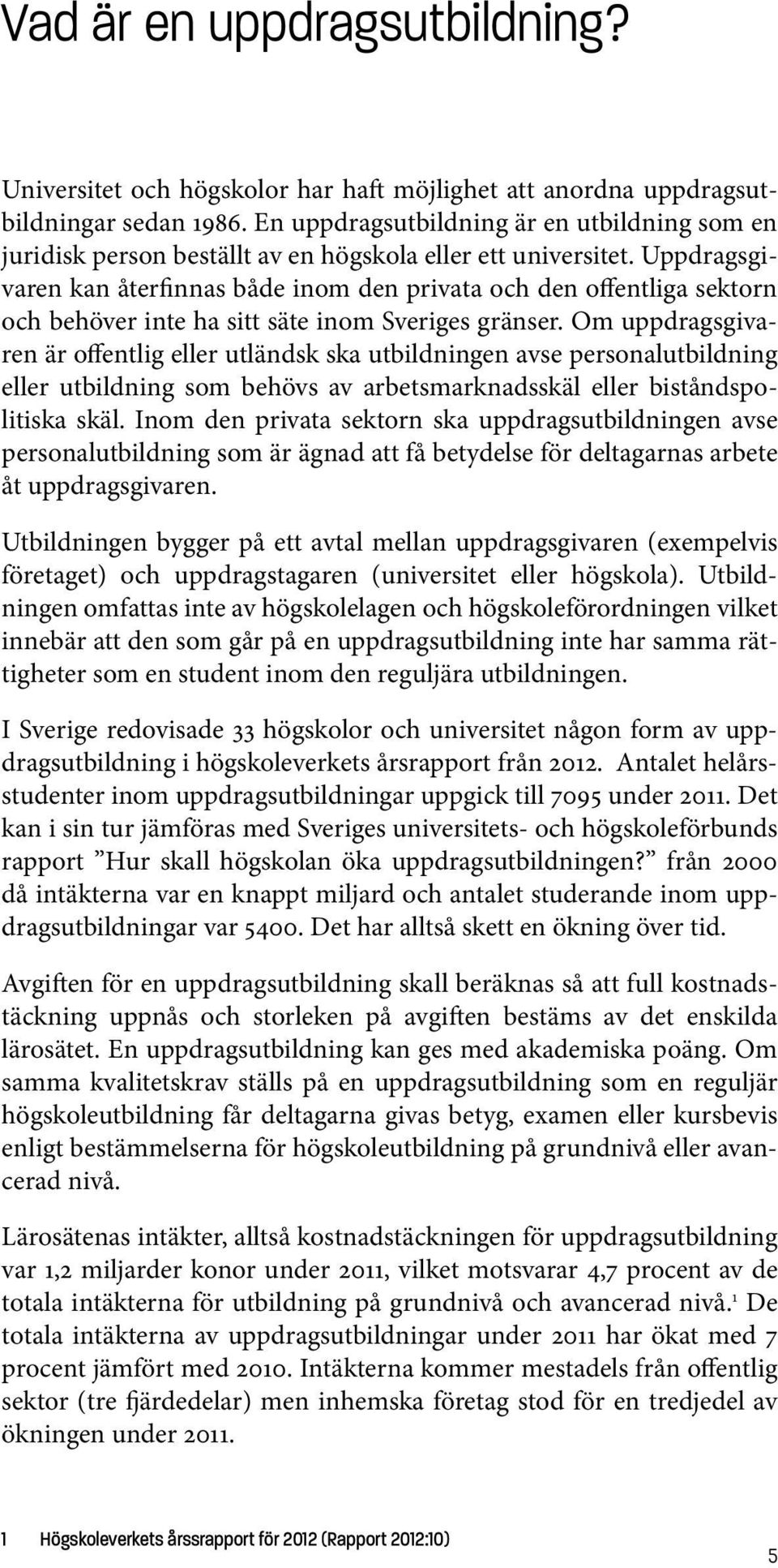 Uppdragsgivaren kan återfinnas både inom den privata och den offentliga sektorn och behöver inte ha sitt säte inom Sveriges gränser.