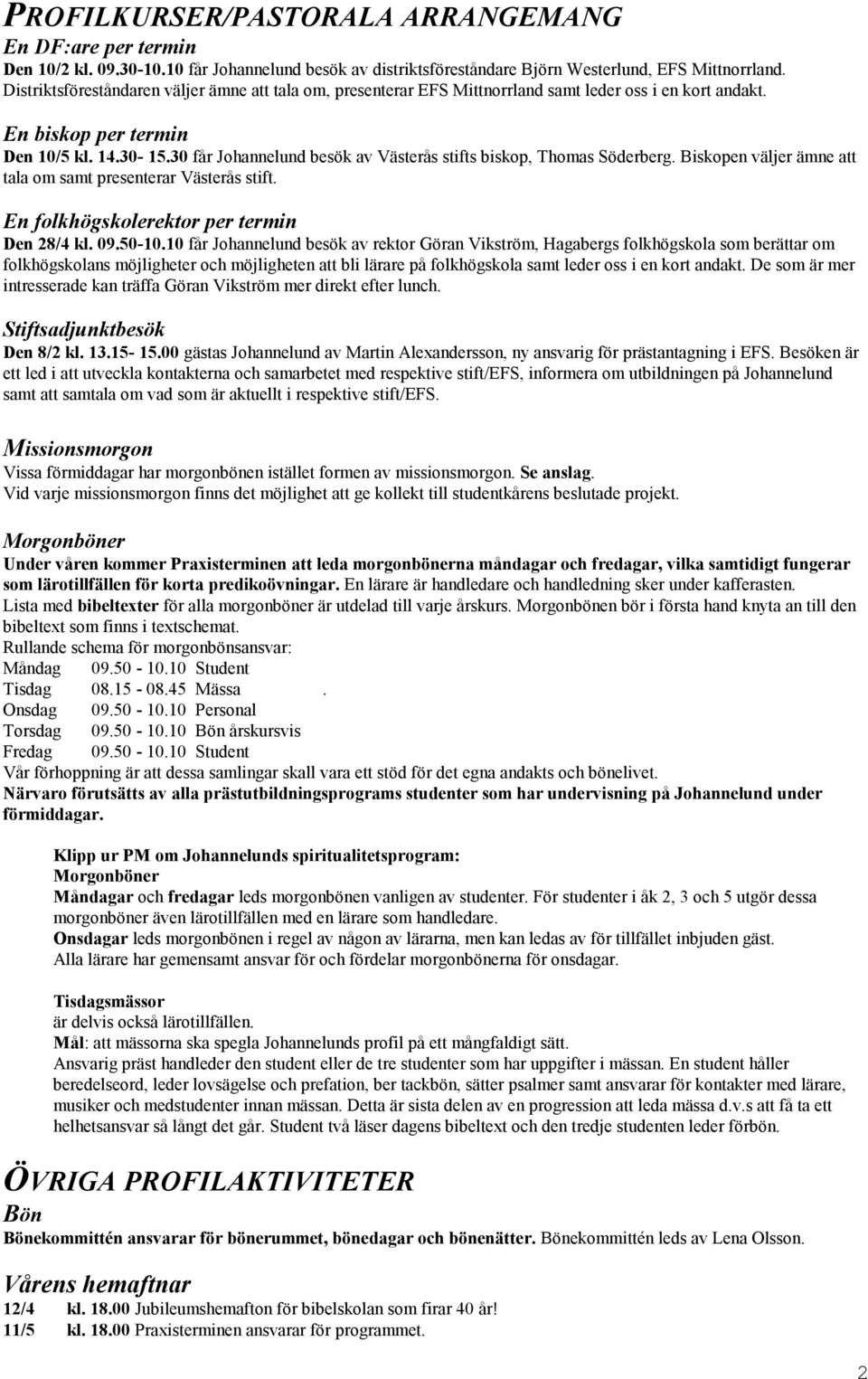 30 får Johannelund besök av Västerås stifts biskop, Thomas Söderberg. Biskopen väljer ämne att tala om samt presenterar Västerås stift. En folkhögskolerektor per termin Den 28/4 kl. 09.50-10.