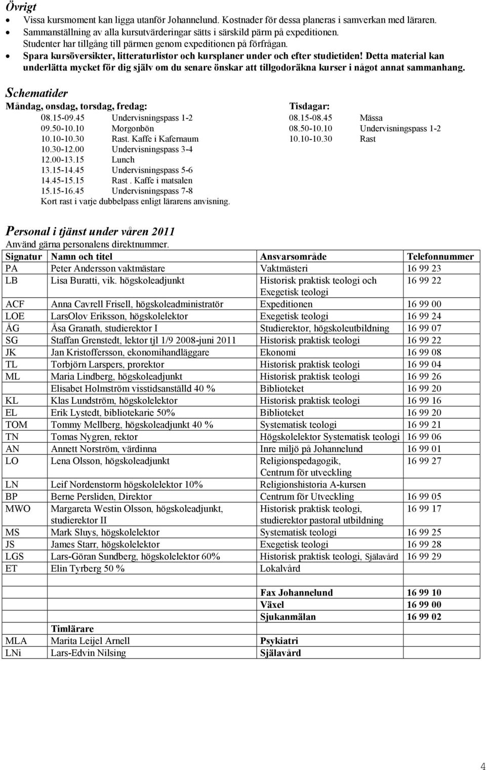 Detta material kan underlätta mycket för dig själv om du senare önskar att tillgodoräkna kurser i något annat sammanhang. Schematider Måndag, onsdag, torsdag, fredag: Tisdagar: 08.15-09.