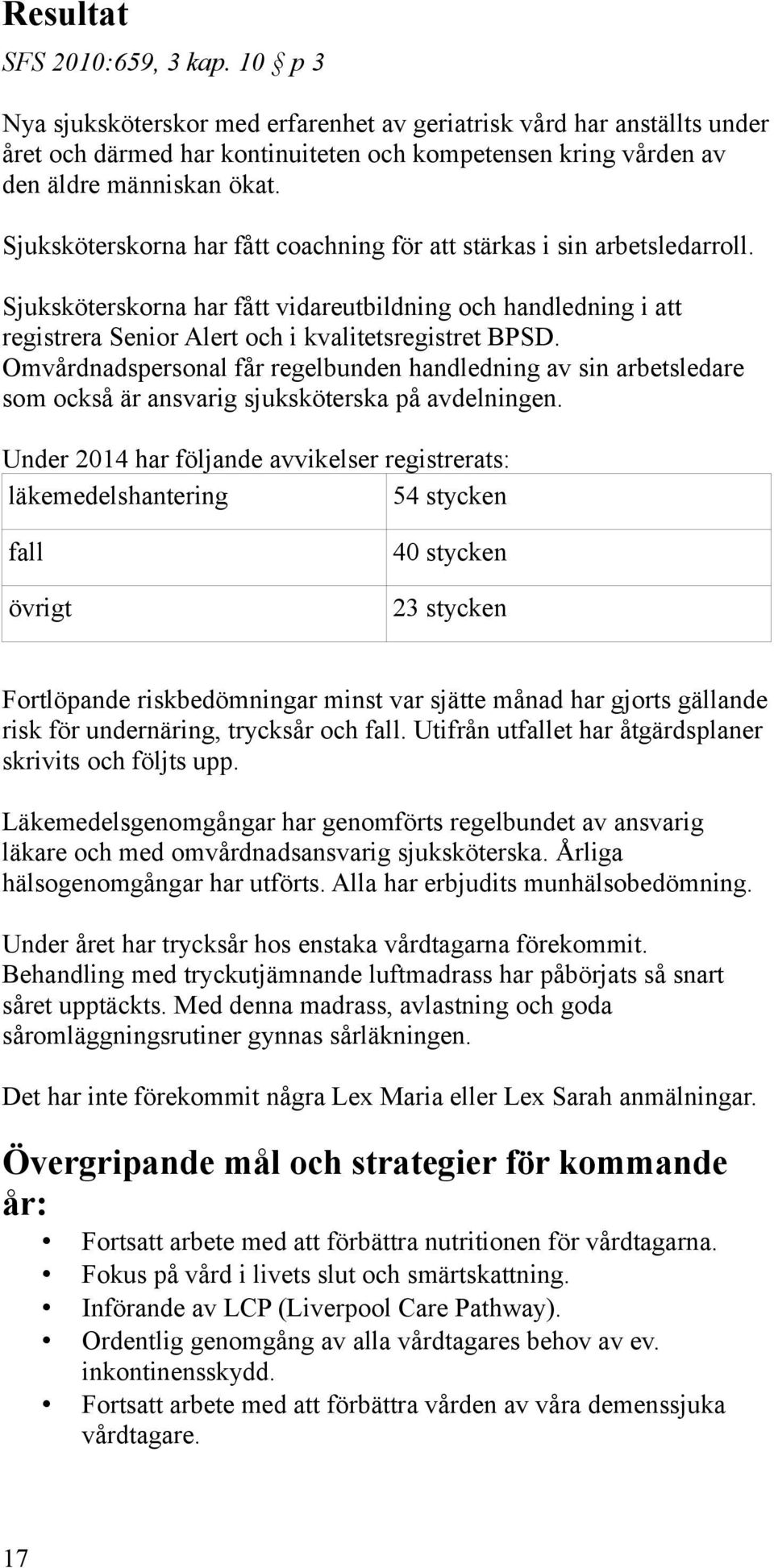 Sjuksköterskorna har fått coachning för att stärkas i sin arbetsledarroll. Sjuksköterskorna har fått vidareutbildning och handledning i att registrera Senior Alert och i kvalitetsregistret BPSD.