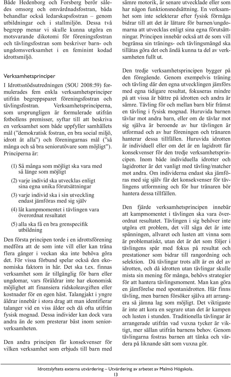 Verksamhetsprinciper I Idrottsstödsutredningen (SOU 2008:59) formulerades fem enkla verksamhetsprinciper utifrån begreppsparet föreningsfostran och tävlingsfostran.