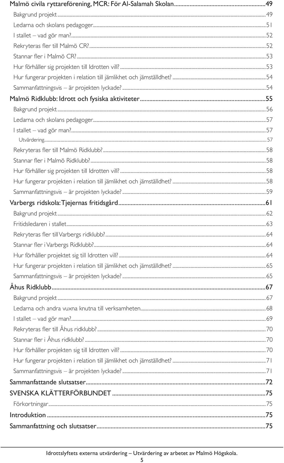 ...54 Malmö Ridklubb: Idrott och fysiska aktiviteter...55 Bakgrund projekt...56 Ledarna och skolans pedagoger...57 I stallet vad gör man?...57 Utvärdering...57 Rekryteras fl er till Malmö Ridklubb?