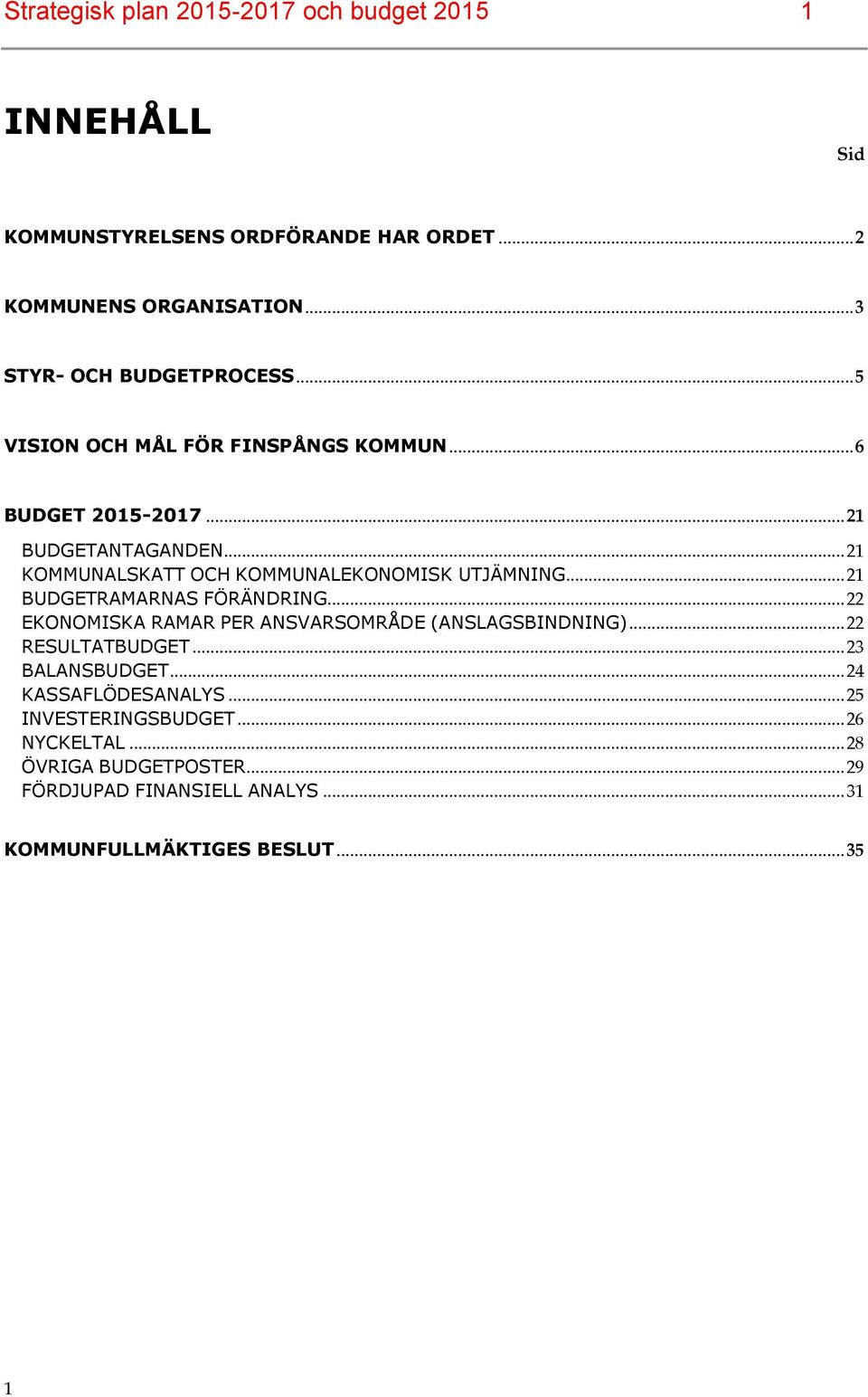 .. 21 KOMMUNALSKATT OCH KOMMUNALEKONOMISK UTJÄMNING... 21 BUDGETRAMARNAS FÖRÄNDRING... 22 EKONOMISKA RAMAR PER ANSVARSOMRÅDE (ANSLAGSBINDNING).