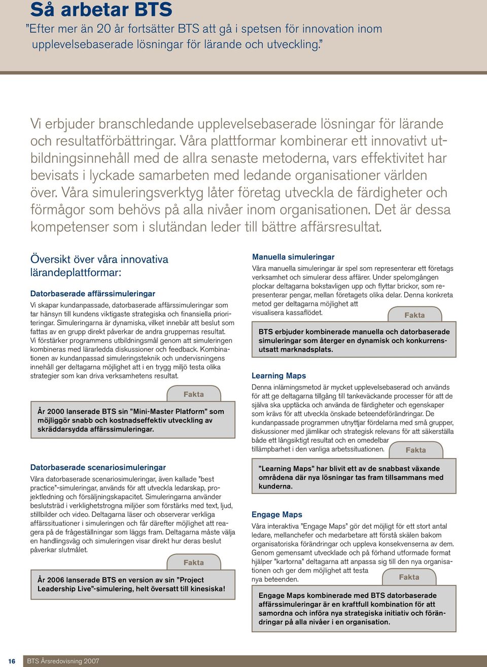 Våra plattformar kombinerar ett innovativt utbildningsinnehåll med de allra senaste metoderna, vars effektivitet har bevisats i lyckade samarbeten med ledande organisationer världen över.