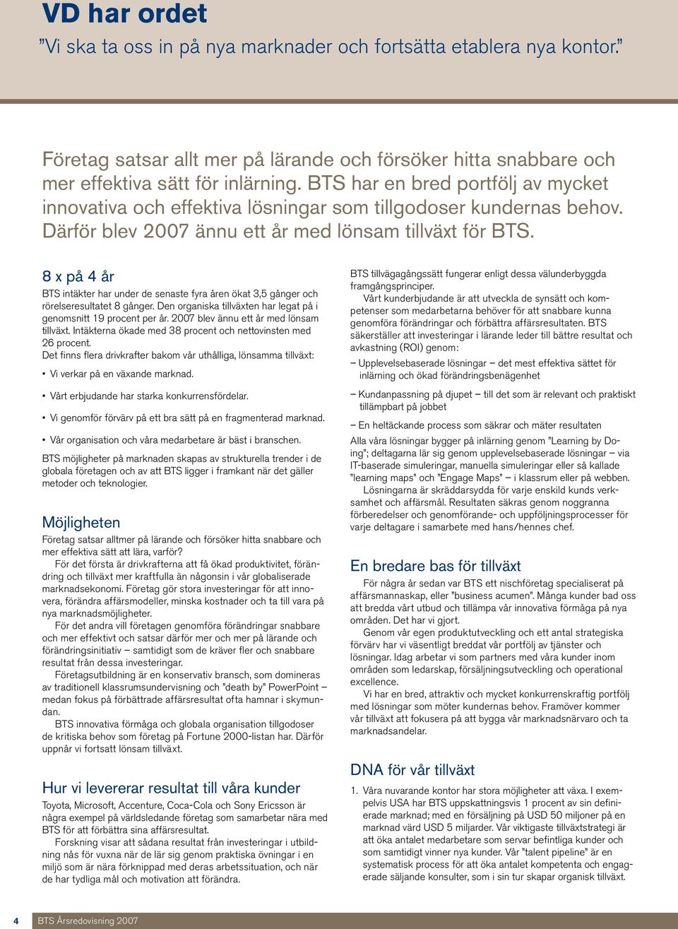 8 x på 4 år BTS intäkter har under de senaste fyra åren ökat 3,5 gånger och rörelseresultatet 8 gånger. Den organiska tillväxten har legat på i genomsnitt 19 procent per år.