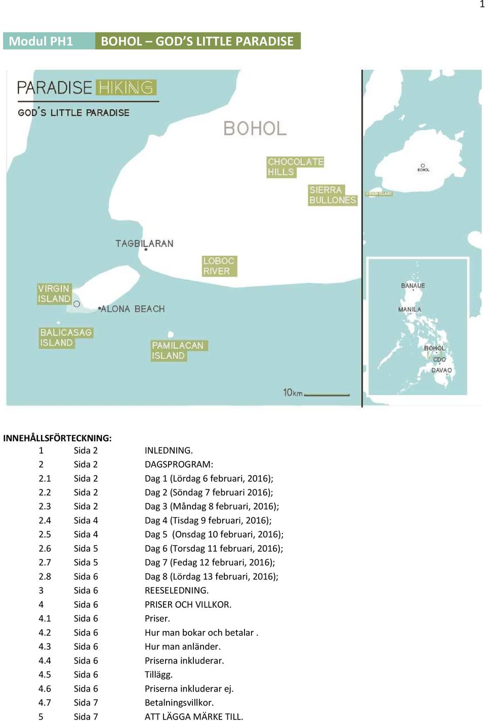 6 Sida 5 Dag 6 (Torsdag 11 februari, 2016); 2.7 Sida 5 Dag 7 (Fedag 12 februari, 2016); 2.8 Sida 6 Dag 8 (Lördag 13 februari, 2016); 3 Sida 6 REESELEDNING. 4 Sida 6 PRISER OCH VILLKOR.