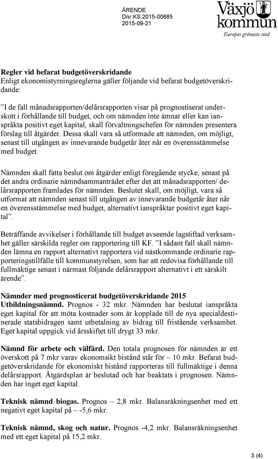 åtgärder. Dessa skall vara så utformade att nämnden, om möjligt, senast till utgången av innevarande budgetår åter når en överensstämmelse med budget.