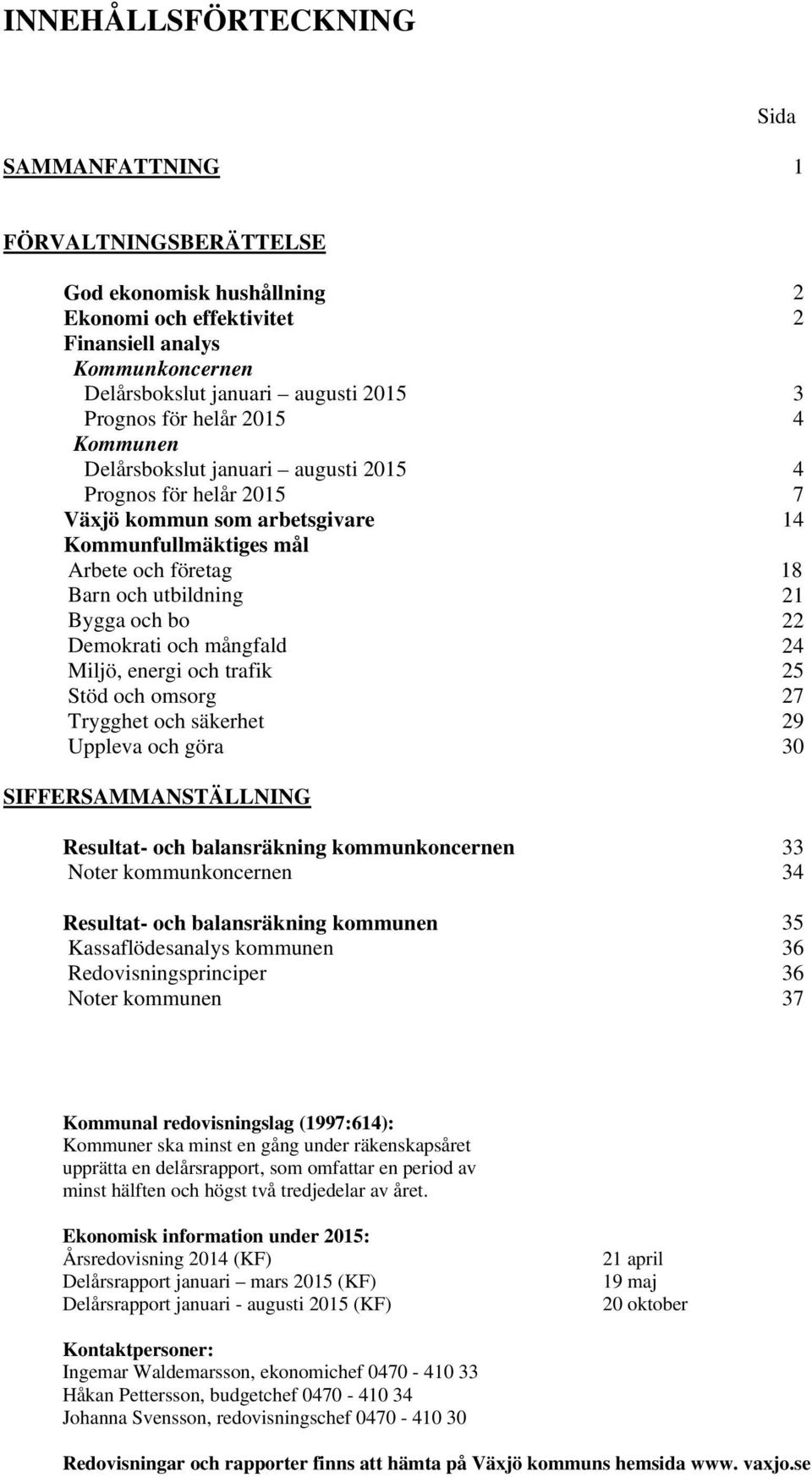 Demokrati och mångfald 24 Miljö, energi och trafik 25 Stöd och omsorg 27 Trygghet och säkerhet 29 Uppleva och göra 30 SIFFERSAMMANSTÄLLNING 2 2 3 4 Resultat- och balansräkning kommunkoncernen Noter