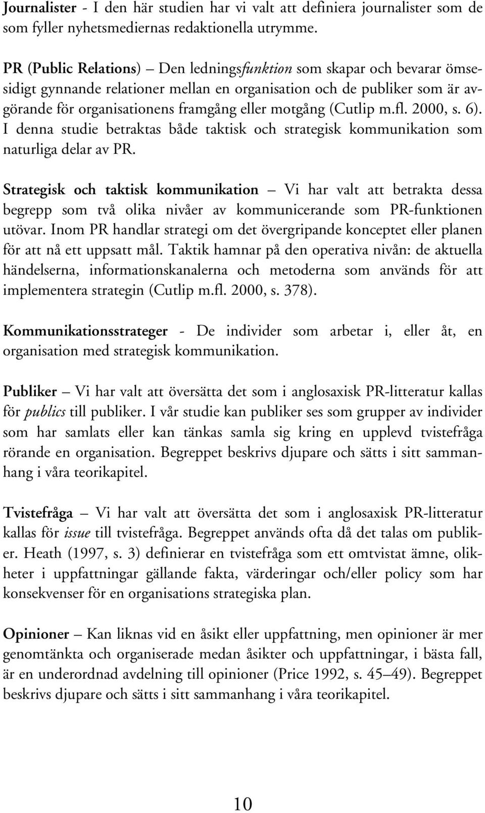 (Cutlip m.fl. 2000, s. 6). I denna studie betraktas både taktisk och strategisk kommunikation som naturliga delar av PR.