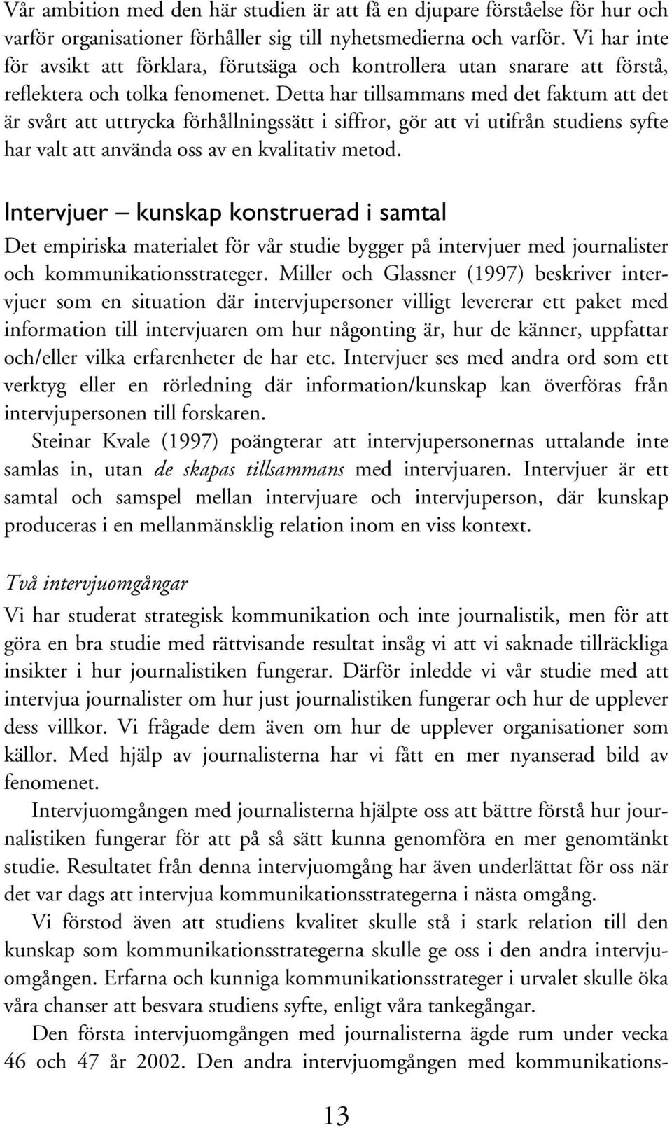 Detta har tillsammans med det faktum att det är svårt att uttrycka förhållningssätt i siffror, gör att vi utifrån studiens syfte har valt att använda oss av en kvalitativ metod.