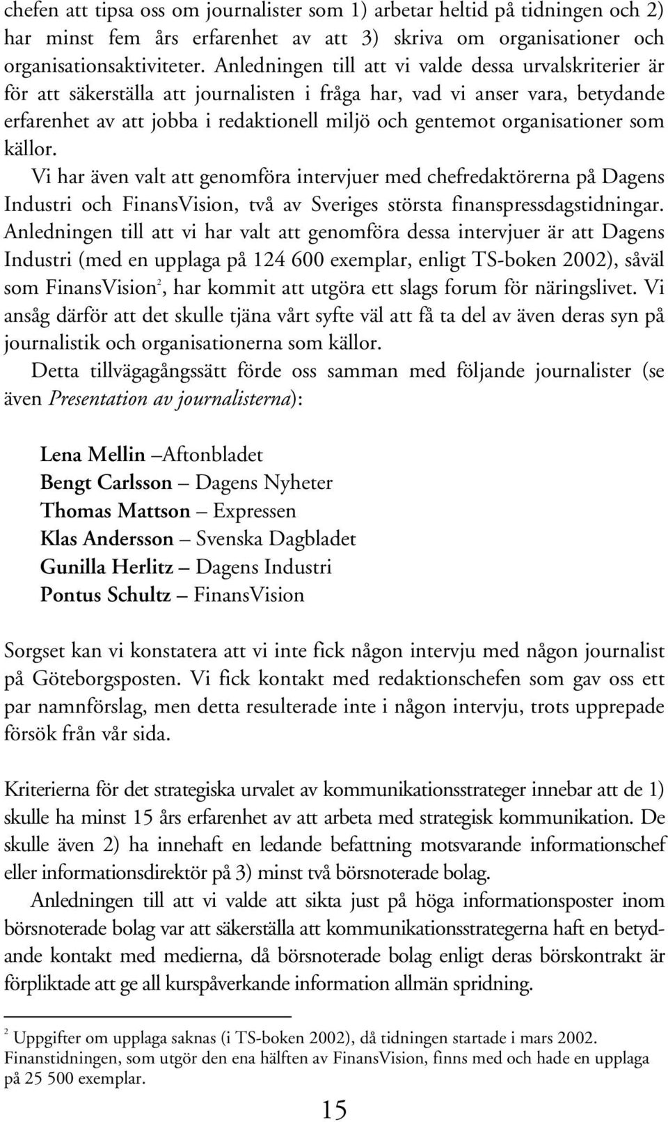 organisationer som källor. Vi har även valt att genomföra intervjuer med chefredaktörerna på Dagens Industri och FinansVision, två av Sveriges största finanspressdagstidningar.