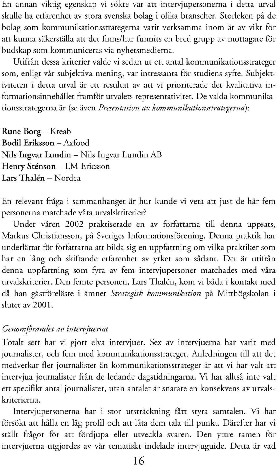 nyhetsmedierna. Utifrån dessa kriterier valde vi sedan ut ett antal kommunikationsstrateger som, enligt vår subjektiva mening, var intressanta för studiens syfte.