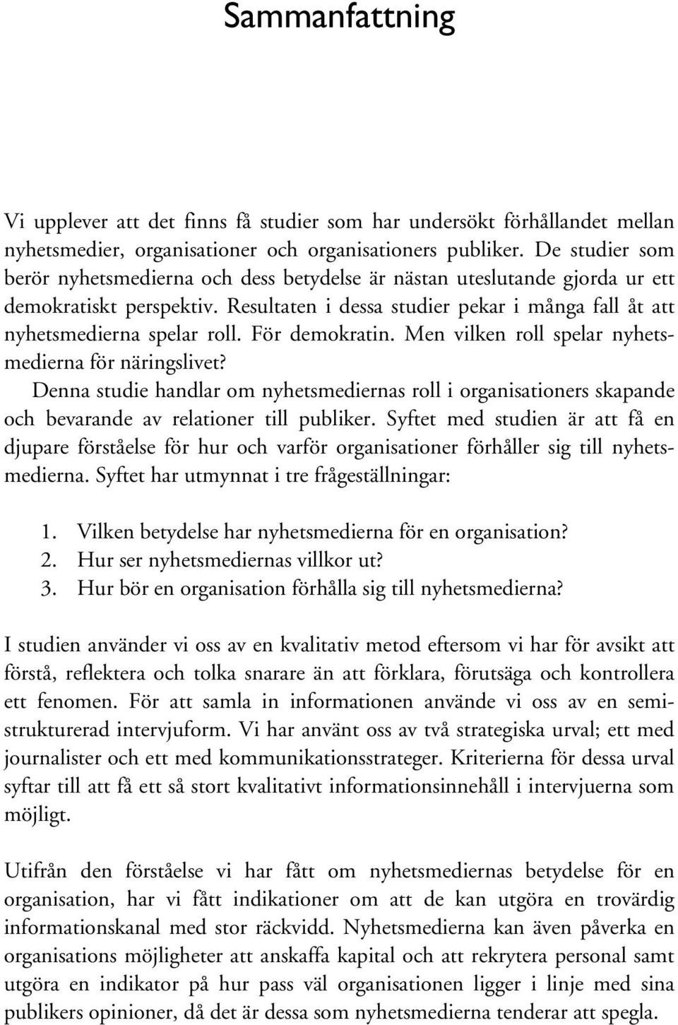 För demokratin. Men vilken roll spelar nyhetsmedierna för näringslivet? Denna studie handlar om nyhetsmediernas roll i organisationers skapande och bevarande av relationer till publiker.