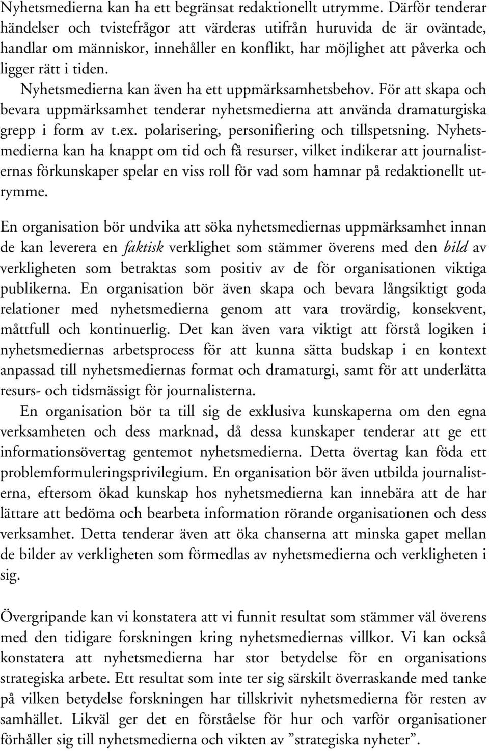 Nyhetsmedierna kan även ha ett uppmärksamhetsbehov. För att skapa och bevara uppmärksamhet tenderar nyhetsmedierna att använda dramaturgiska grepp i form av t.ex.