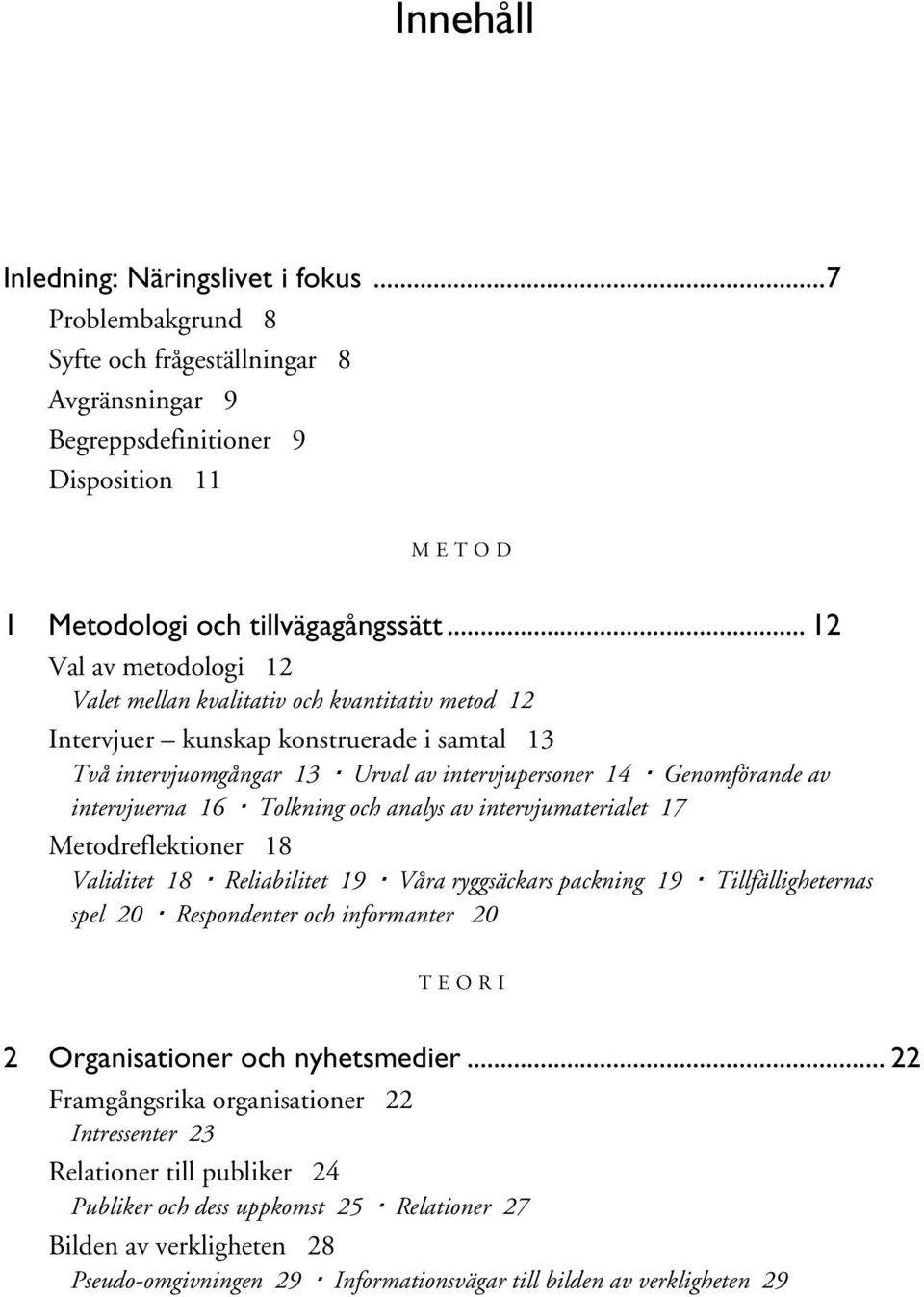 intervjuerna 16 Tolkning och analys av intervjumaterialet 17 Metodreflektioner 18 Validitet 18 Reliabilitet 19 Våra ryggsäckars packning 19 Tillfälligheternas spel 20 Respondenter och informanter 20