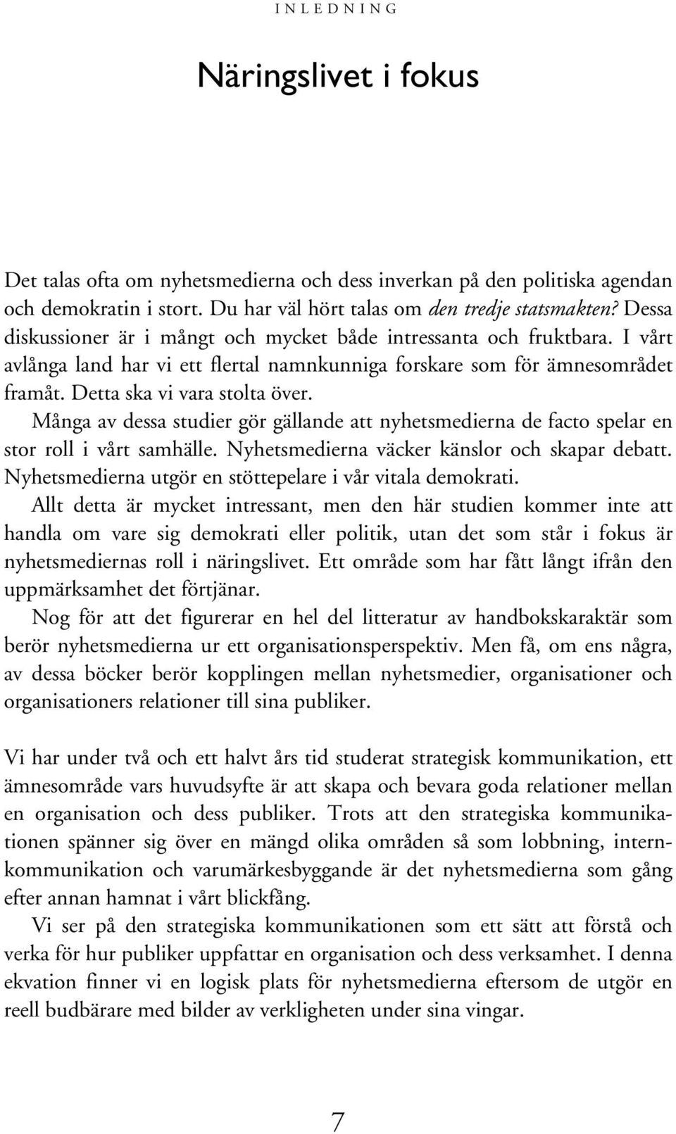 Många av dessa studier gör gällande att nyhetsmedierna de facto spelar en stor roll i vårt samhälle. Nyhetsmedierna väcker känslor och skapar debatt.