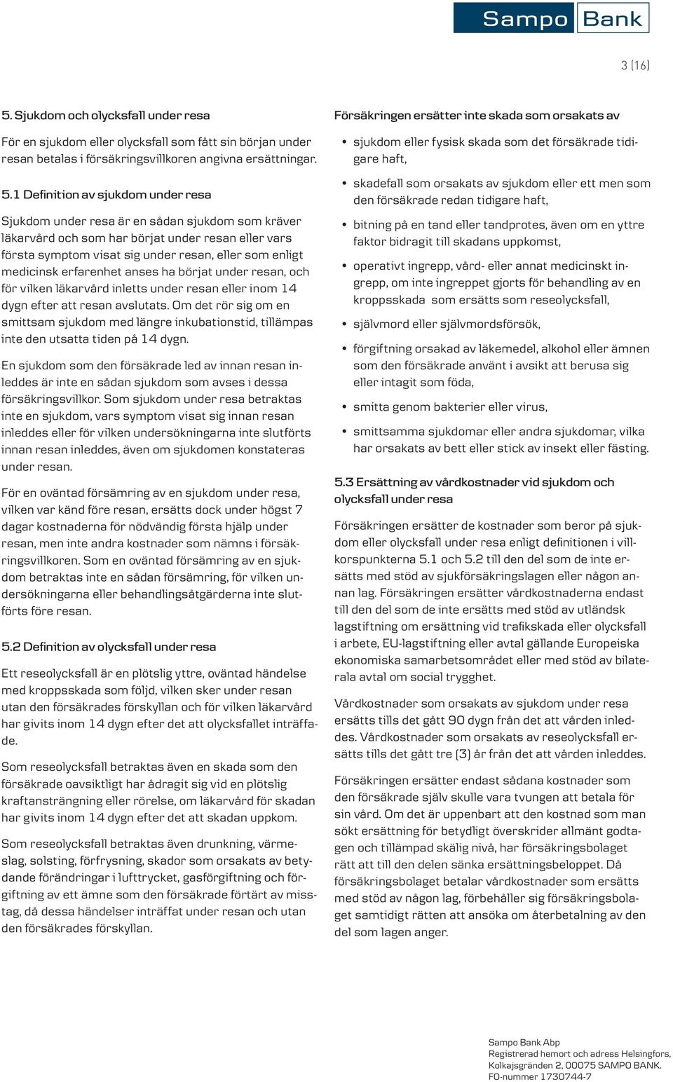 1 Definition av sjukdom under resa Sjukdom under resa är en sådan sjukdom som kräver läkarvård och som har börjat under resan eller vars första symptom visat sig under resan, eller som enligt