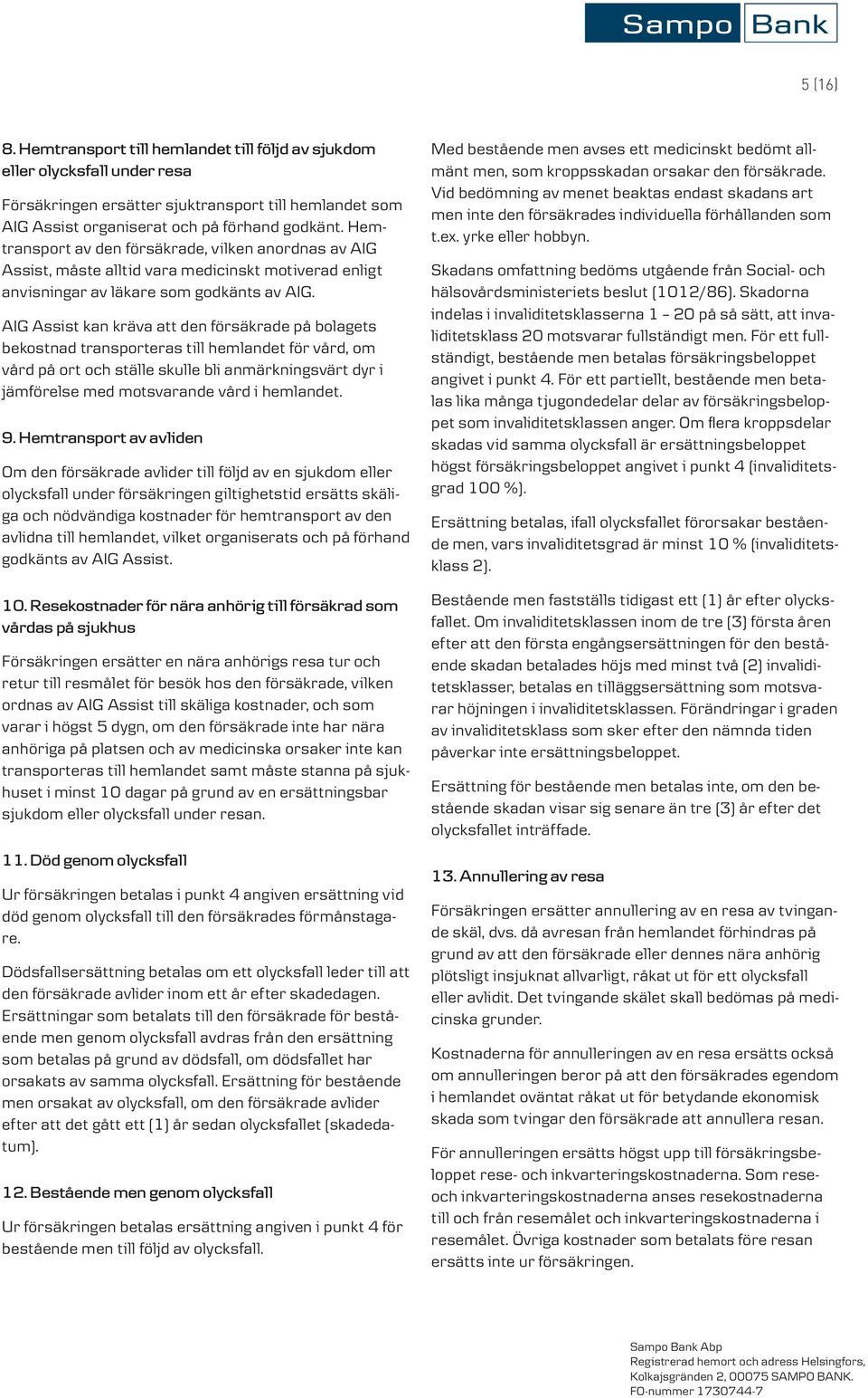 AIG Assist kan kräva att den försäkrade på bolagets bekostnad transporteras till hemlandet för vård, om vård på ort och ställe skulle bli anmärkningsvärt dyr i jämförelse med motsvarande vård i