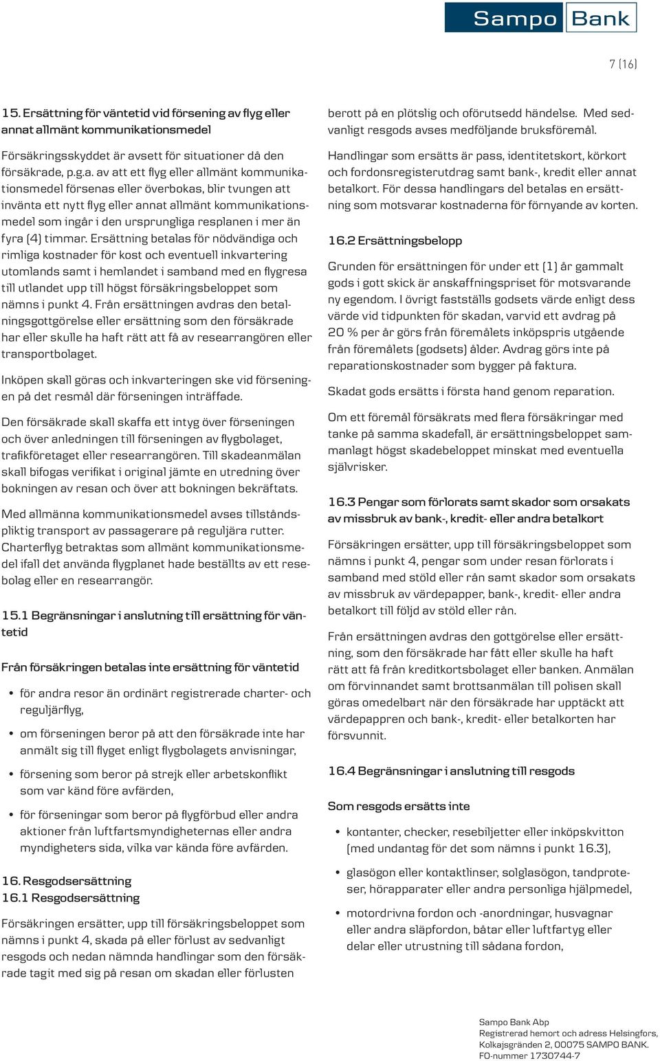 nat allmänt kommunikationsmedel Försäkringsskyddet är avsett för situationer då den försäkrade, p.g.a. av att ett flyg eller allmänt kommunikationsmedel försenas eller överbokas, blir tvungen att