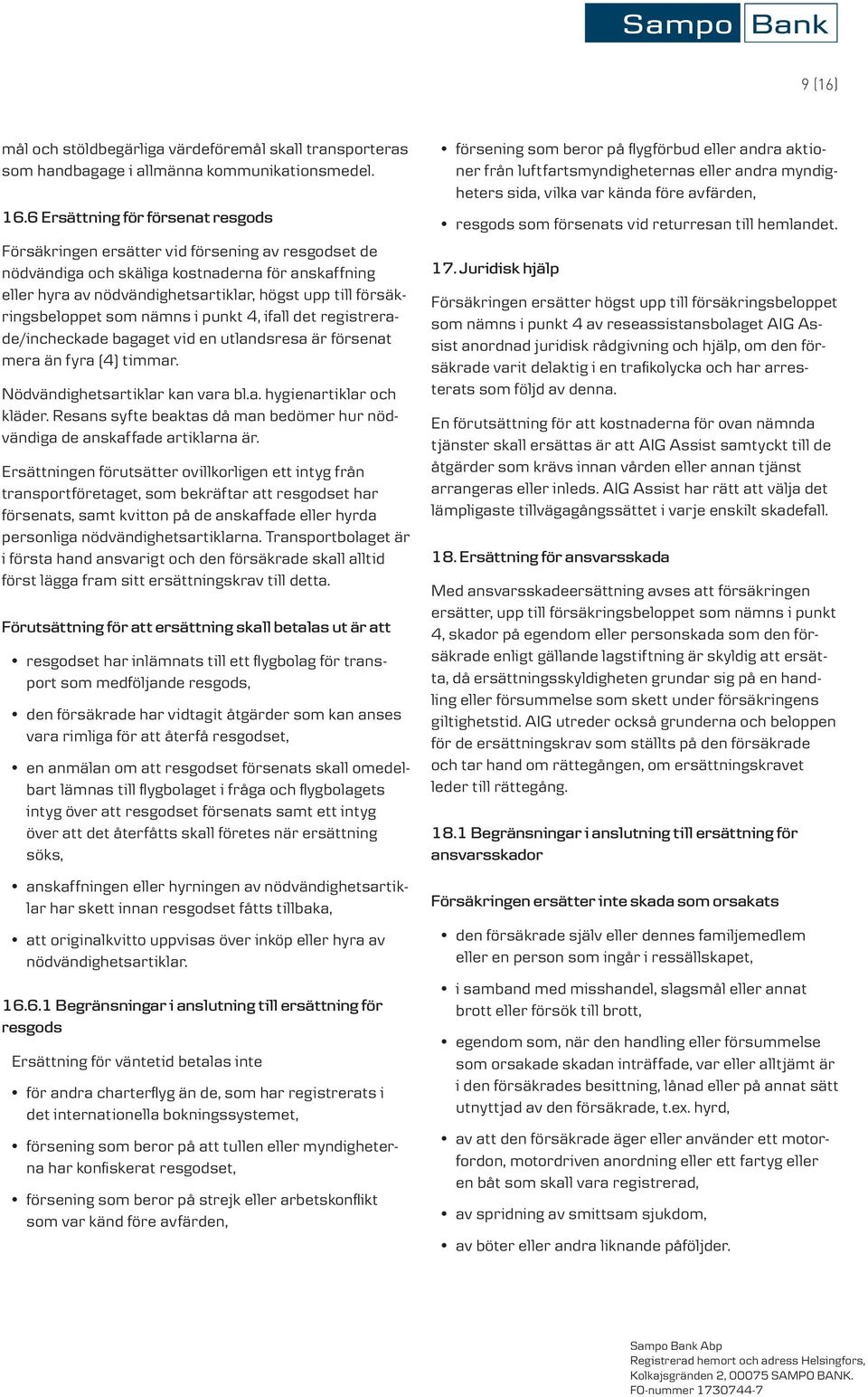 försäkringsbeloppet som nämns i punkt 4, ifall det registrerade/incheckade bagaget vid en utlandsresa är försenat mera än fyra (4) timmar. Nödvändighetsartiklar kan vara bl.a. hygienartiklar och kläder.