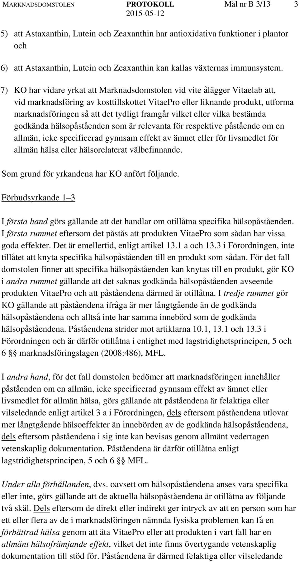 7) KO har vidare yrkat att Marknadsdomstolen vid vite ålägger Vitaelab att, vid marknadsföring av kosttillskottet VitaePro eller liknande produkt, utforma marknadsföringen så att det tydligt framgår