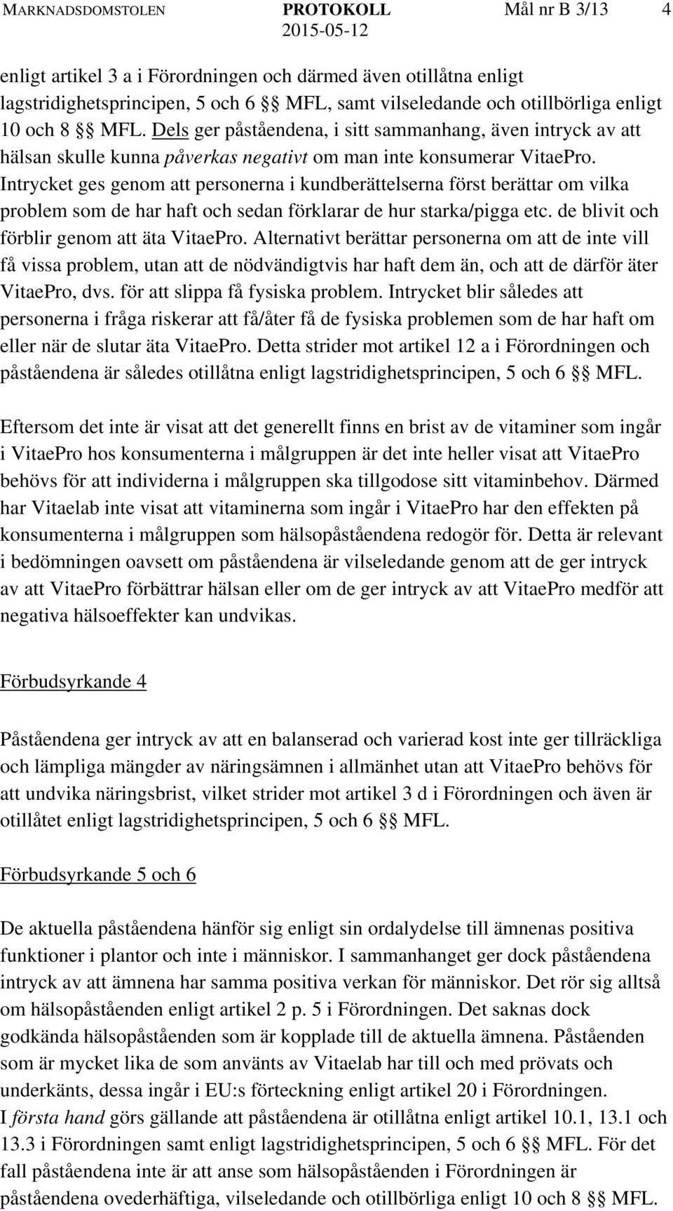 Intrycket ges genom att personerna i kundberättelserna först berättar om vilka problem som de har haft och sedan förklarar de hur starka/pigga etc. de blivit och förblir genom att äta VitaePro.